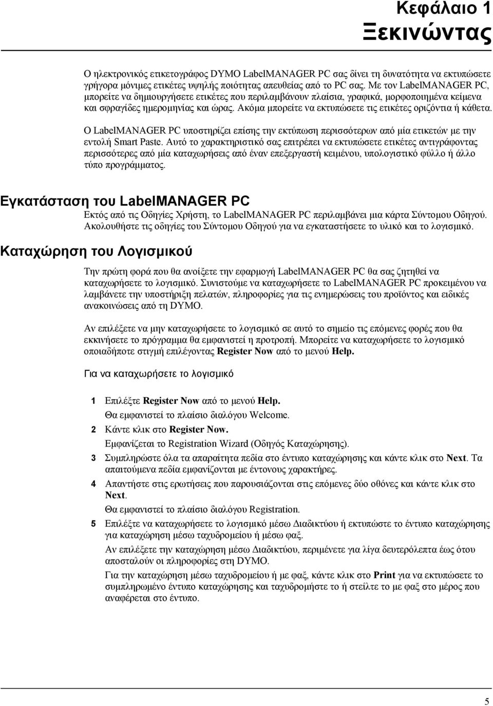 Ακόμα μπορείτε να εκτυπώσετε τις ετικέτες οριζόντια ή κάθετα. Ο LabelMANAGER PC υποστηρίζει επίσης την εκτύπωση περισσότερων από μία ετικετών με την εντολή Smart Paste.