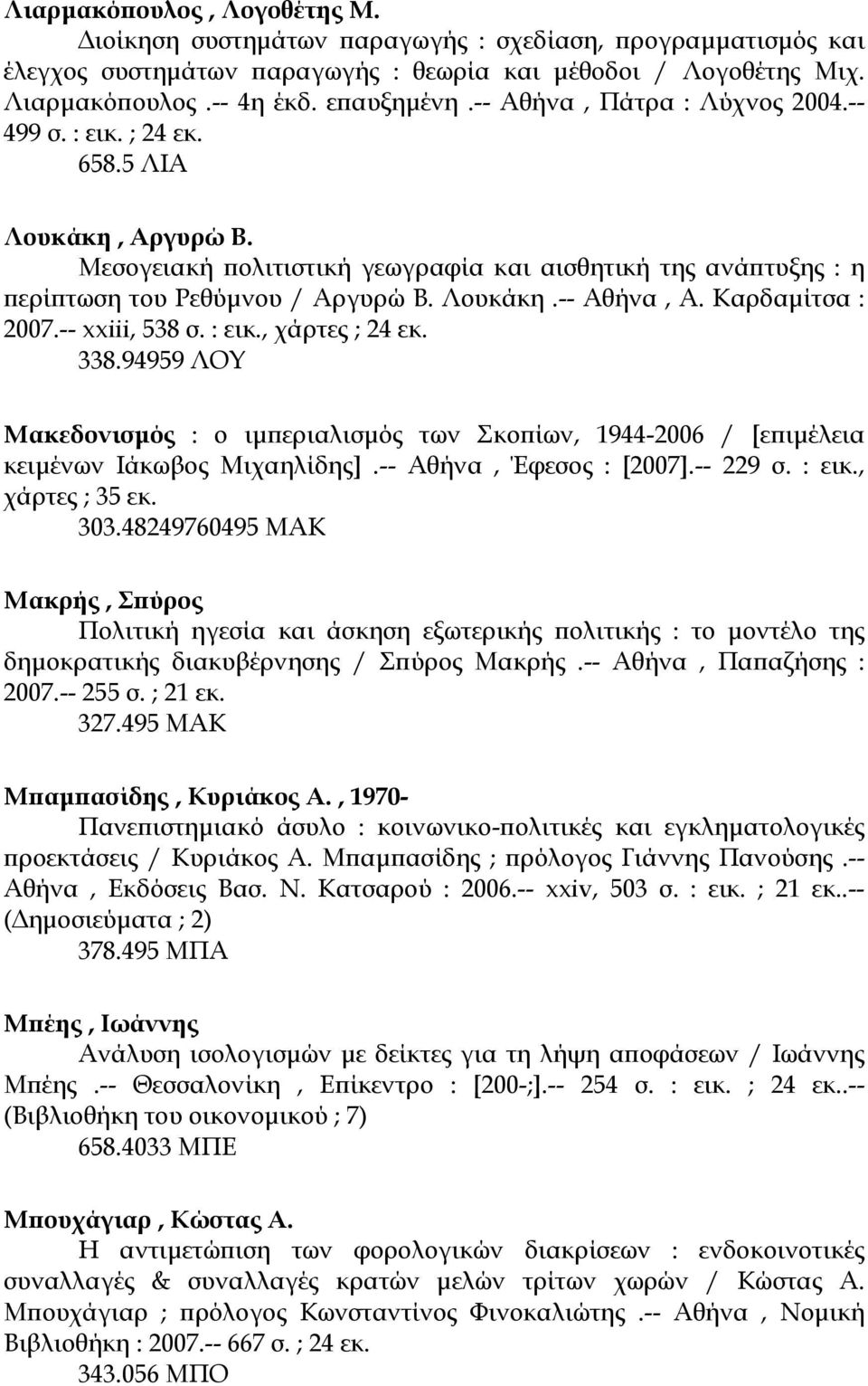 Καρδαµίτσα : 2007.-- xxiii, 538 σ. : εικ., χάρτες ; 24 εκ. 338.94959 ΛΟΥ Μακεδονισµός : ο ιµπεριαλισµός των Σκοπίων, 1944-2006 / [επιµέλεια κειµένων Ιάκωβος Μιχαηλίδης].-- Αθήνα, Έφεσος : [2007].