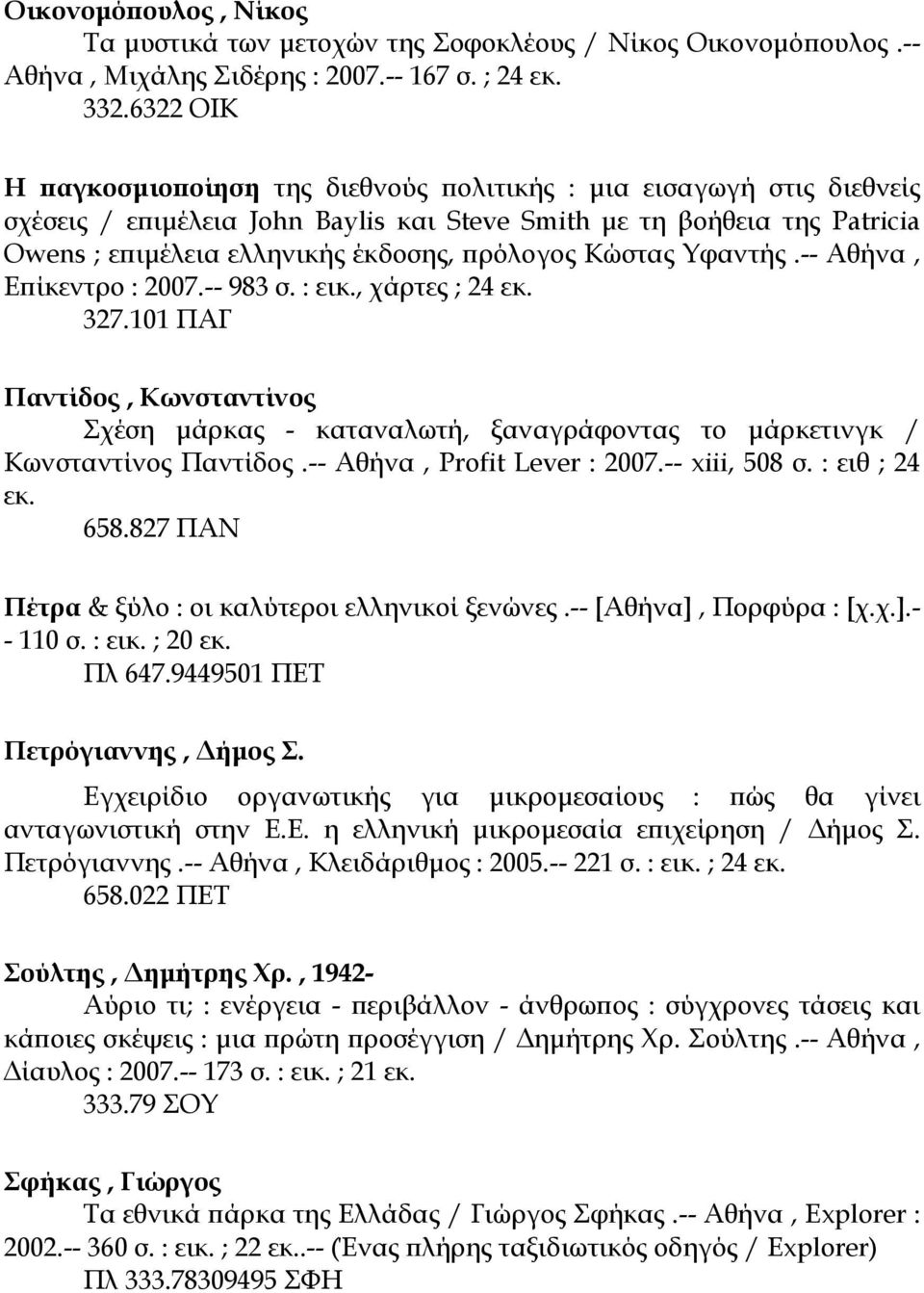 Κώστας Υφαντής.-- Αθήνα, Επίκεντρο : 2007.-- 983 σ. : εικ., χάρτες ; 24 εκ. 327.101 ΠΑΓ Παντίδος, Κωνσταντίνος Σχέση µάρκας - καταναλωτή, ξαναγράφοντας το µάρκετινγκ / Κωνσταντίνος Παντίδος.