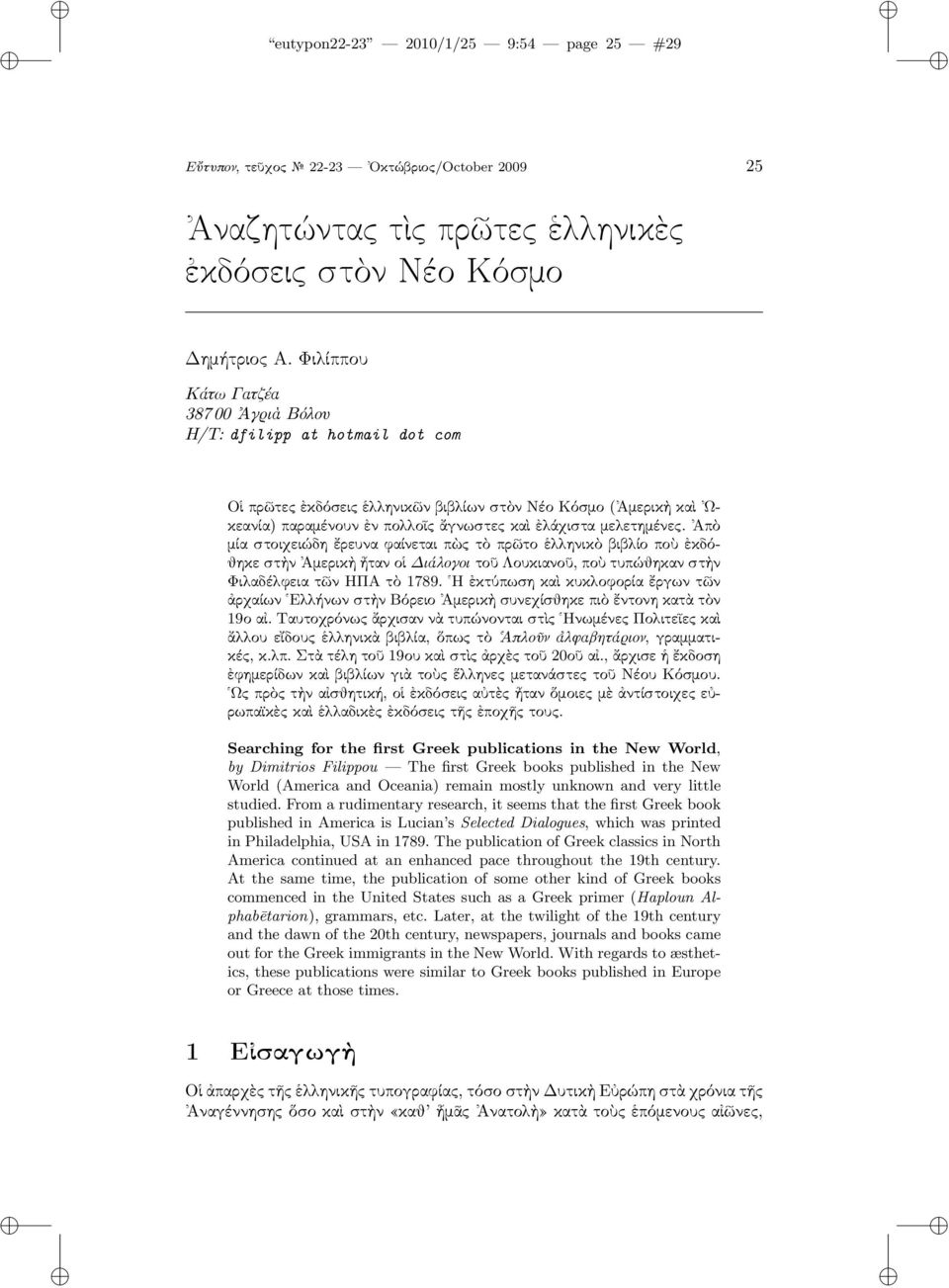 μελετημένες. Ἀπὸ μία στοιχειώδη ἔρευνα φαίνεται πὼς τὸ πρῶτο ἑλληνικὸ βιβλίο ποὺ ἐκδόθηκε στὴν Ἀμερικὴ ἦταν οἱ Διάλογοι τοῦ Λουκιανοῦ, ποὺ τυπώθηκαν στὴν Φιλαδέλφεια τῶν ΗΠΑ τὸ 1789.