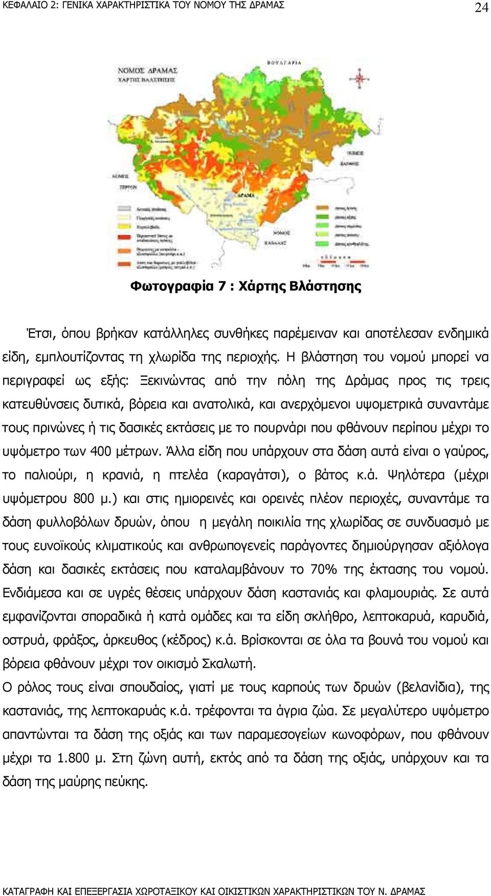 δασικές εκτάσεις µε το πουρνάρι που φθάνουν περίπου µέχρι το υψόµετρο των 400 µέτρων. Άλλα είδη που υπάρχουν στα δάση αυτά είναι ο γαύρος, το παλιούρι, η κρανιά, η πτελέα (καραγάτσι), ο βάτος κ.ά. Ψηλότερα (µέχρι υψόµετρου 800 µ.