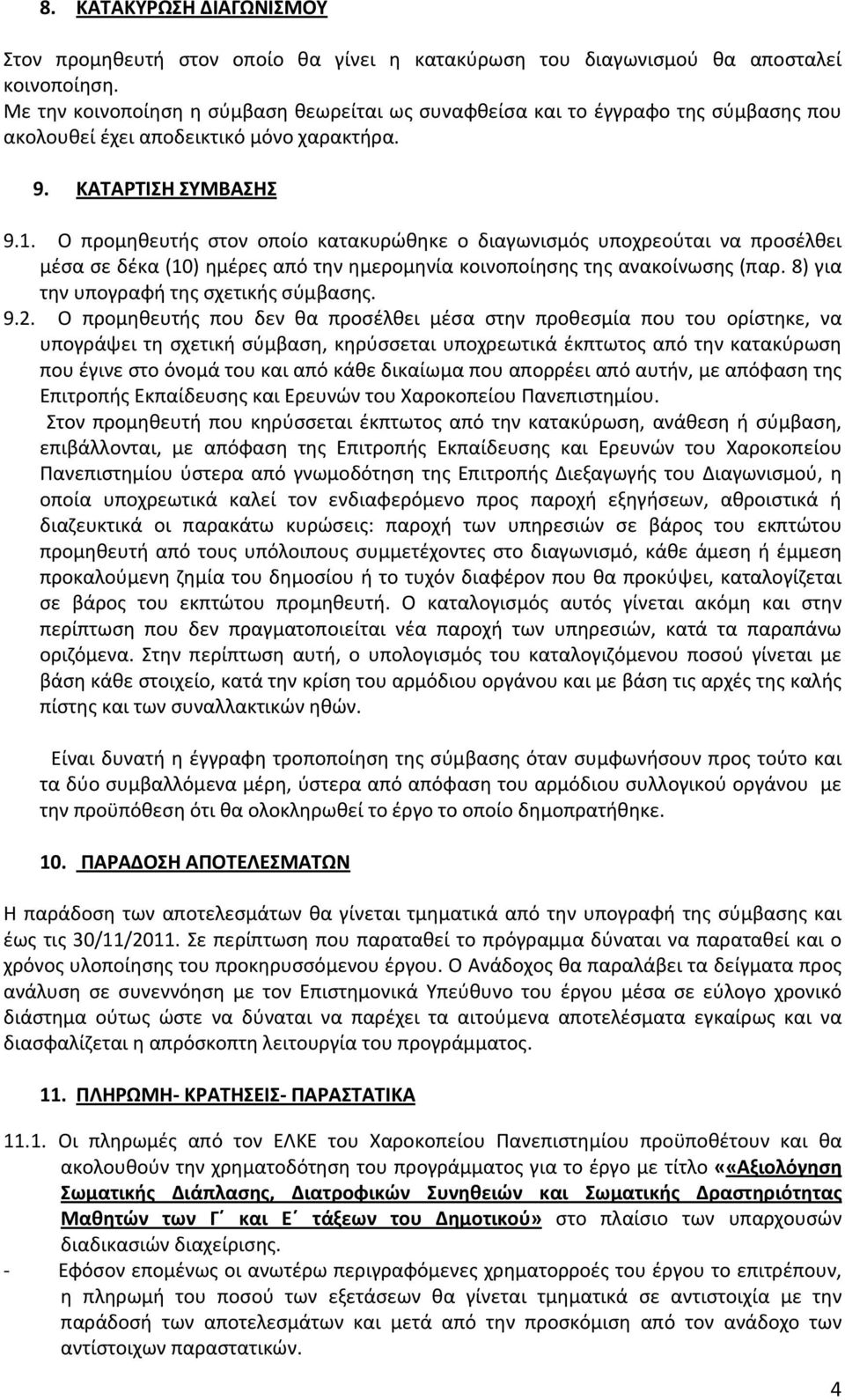 Ο προμηθευτής στον οποίο κατακυρώθηκε ο διαγωνισμός υποχρεούται να προσέλθει μέσα σε δέκα (10) ημέρες από την ημερομηνία κοινοποίησης της ανακοίνωσης (παρ. 8) για την υπογραφή της σχετικής σύμβασης.