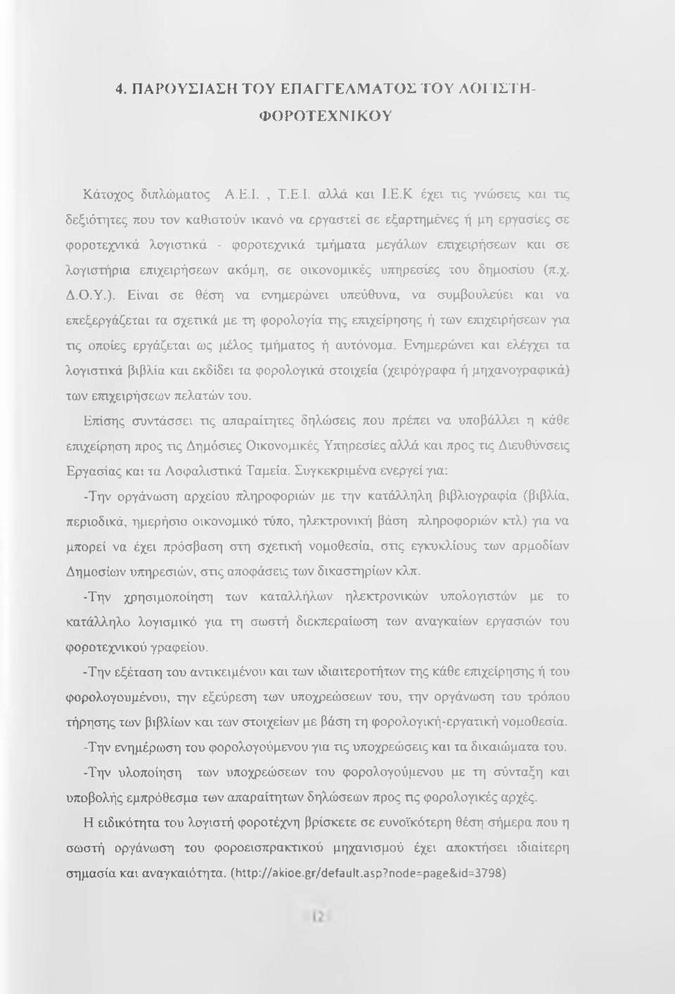 φοροτεχνικά λογιστικά - φοροτεχνικά τμήματα μεγάλων επιχειρήσεων και σε λογιστήρια επιχειρήσεων ακόμη, σε οικονομικές υπηρεσίες του δημοσίου (π.χ. Δ.Ο.Υ.).