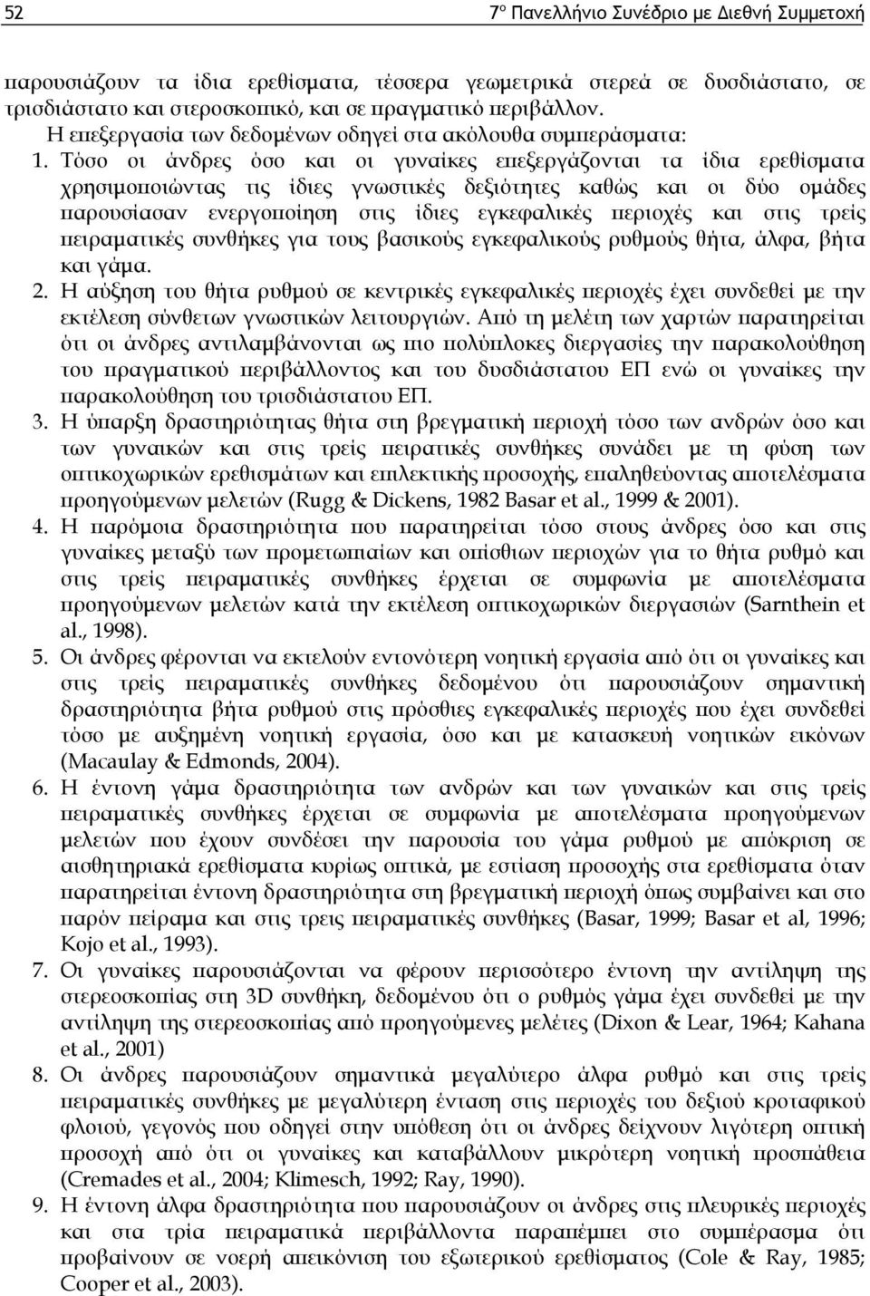 Τόσο οι άνδρες όσο και οι γυναίκες επεξεργάζονται τα ίδια ερεθίσματα χρησιμοποιώντας τις ίδιες γνωστικές δεξιότητες καθώς και οι δύο ομάδες παρουσίασαν ενεργοποίηση στις ίδιες εγκεφαλικές περιοχές