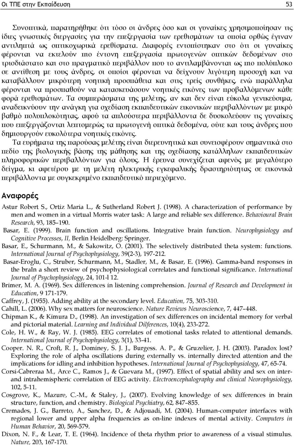 Διαφορές εντοπίστηκαν στο ότι οι γυναίκες φέρονται να εκτελούν πιο έντονη επεξεργασία πρωτογενών οπτικών δεδομένων στο τρισδιάστατο και στο πραγματικό περιβάλλον που το αντιλαμβάνονται ως πιο