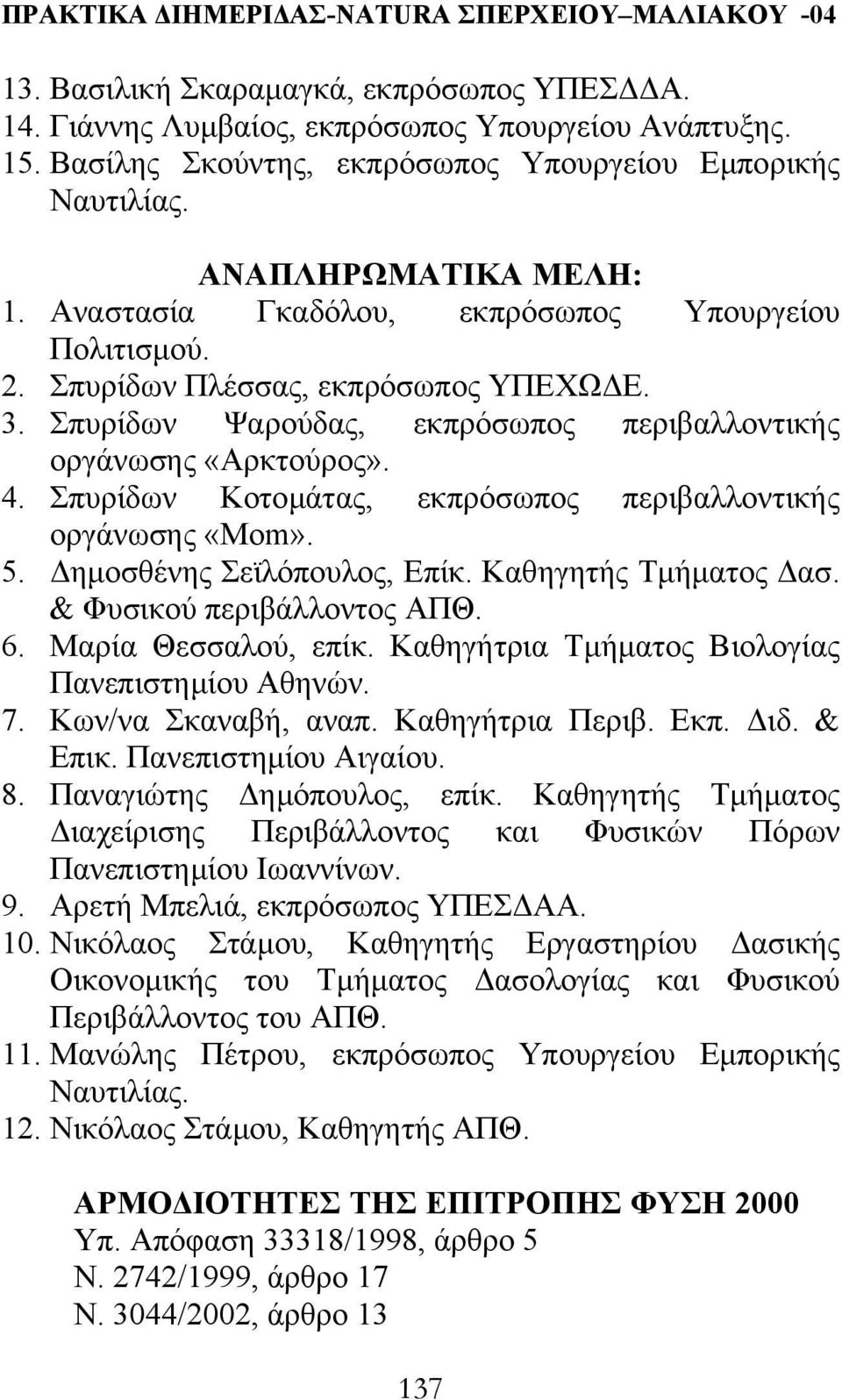 Σπυρίδων Κοτοµάτας, εκπρόσωπος περιβαλλοντικής οργάνωσης «Mom». 5. ηµοσθένης Σεϊλόπουλος, Επίκ. Καθηγητής Τµήµατος ασ. & Φυσικού περιβάλλοντος ΑΠΘ. 6. Μαρία Θεσσαλού, επίκ.