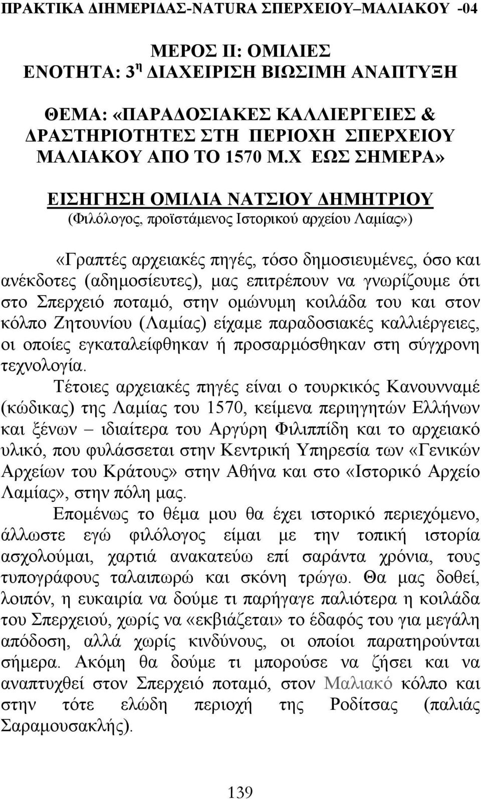 γνωρίζουµε ότι στο Σπερχειό ποταµό, στην οµώνυµη κοιλάδα του και στον κόλπο Ζητουνίου (Λαµίας) είχαµε παραδοσιακές καλλιέργειες, οι οποίες εγκαταλείφθηκαν ή προσαρµόσθηκαν στη σύγχρονη τεχνολογία.