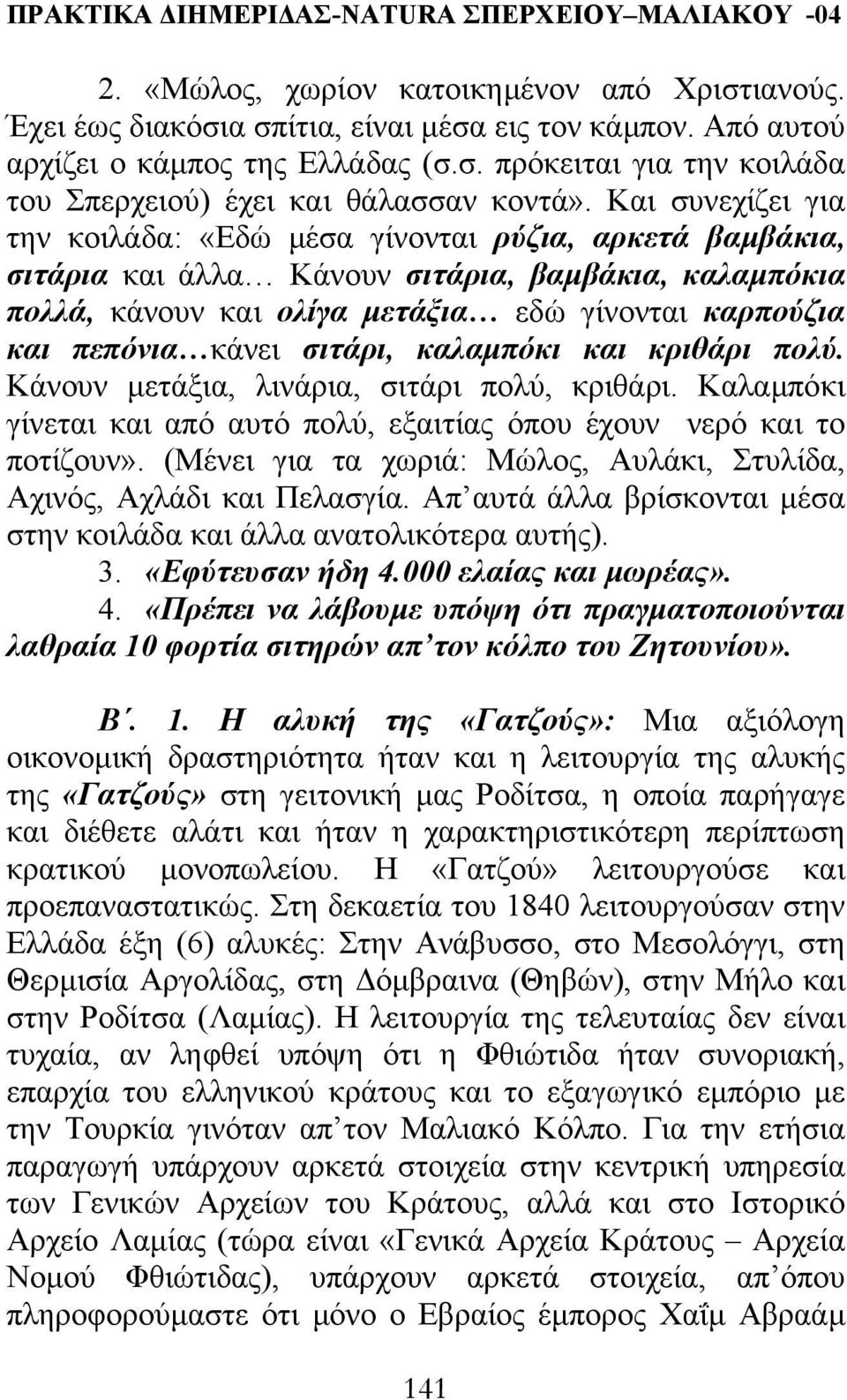 κάνει σιτάρι, καλαµπόκι και κριθάρι πολύ. Κάνουν µετάξια, λινάρια, σιτάρι πολύ, κριθάρι. Καλαµπόκι γίνεται και από αυτό πολύ, εξαιτίας όπου έχουν νερό και το ποτίζουν».