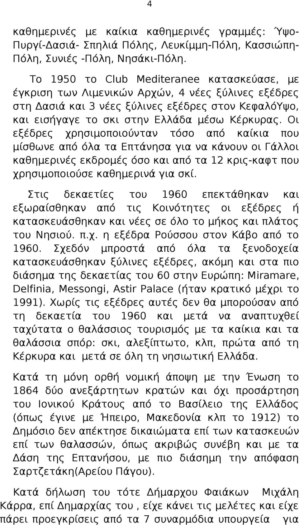 Οι εξέδρες χρησιμοποιούνταν τόσο από καίκια που μίσθωνε από όλα τα Επτάνησα για να κάνουν οι Γάλλοι καθημερινές εκδρομές όσο και από τα 12 κρις-καφτ που χρησιμοποιούσε καθημερινά για σκί.