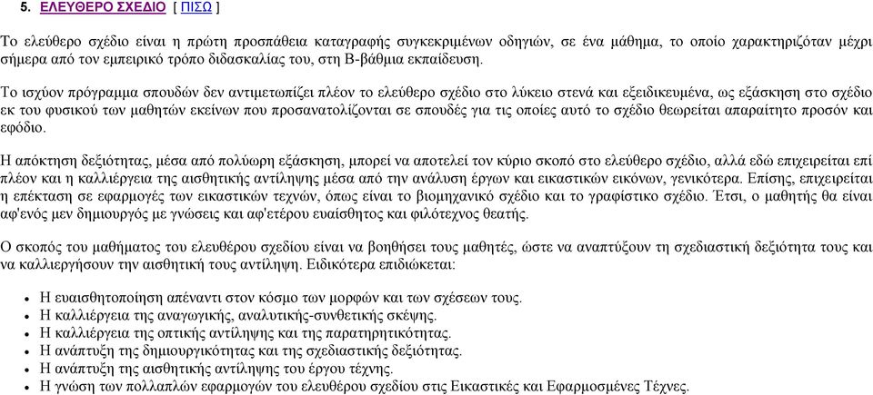 Το ισχύον πρόγραμμα σπουδών δεν αντιμετωπίζει πλέον το ελεύθερο σχέδιο στο λύκειο στενά και εξειδικευμένα, ως εξάσκηση στο σχέδιο εκ του φυσικού των μαθητών εκείνων που προσανατολίζονται σε σπουδές