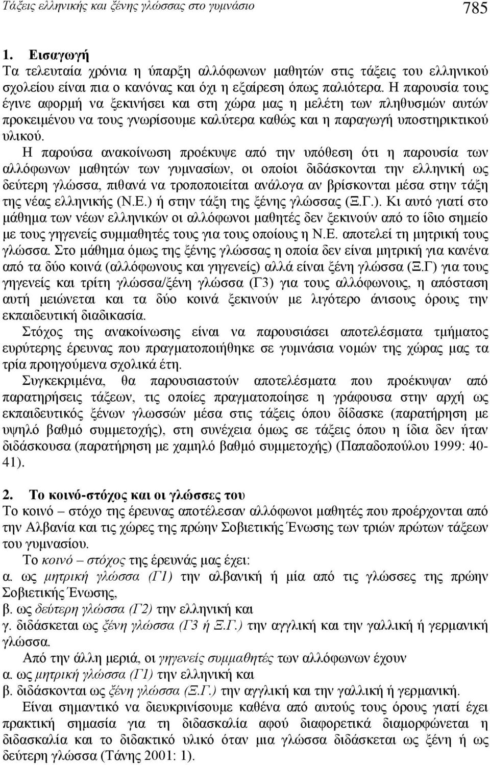 Η παρούσα ανακοίνωσ προέκυψε από τν υπόθεσ ότι παρουσία των αλλόφωνων μαθτών των γυμνασίων, οι οποίοι διδάσκονται τν ελλνική ως δεύτερ γλώσσα, πιθανά να τροποποιείται ανάλογα αν βρίσκονται μέσα στν