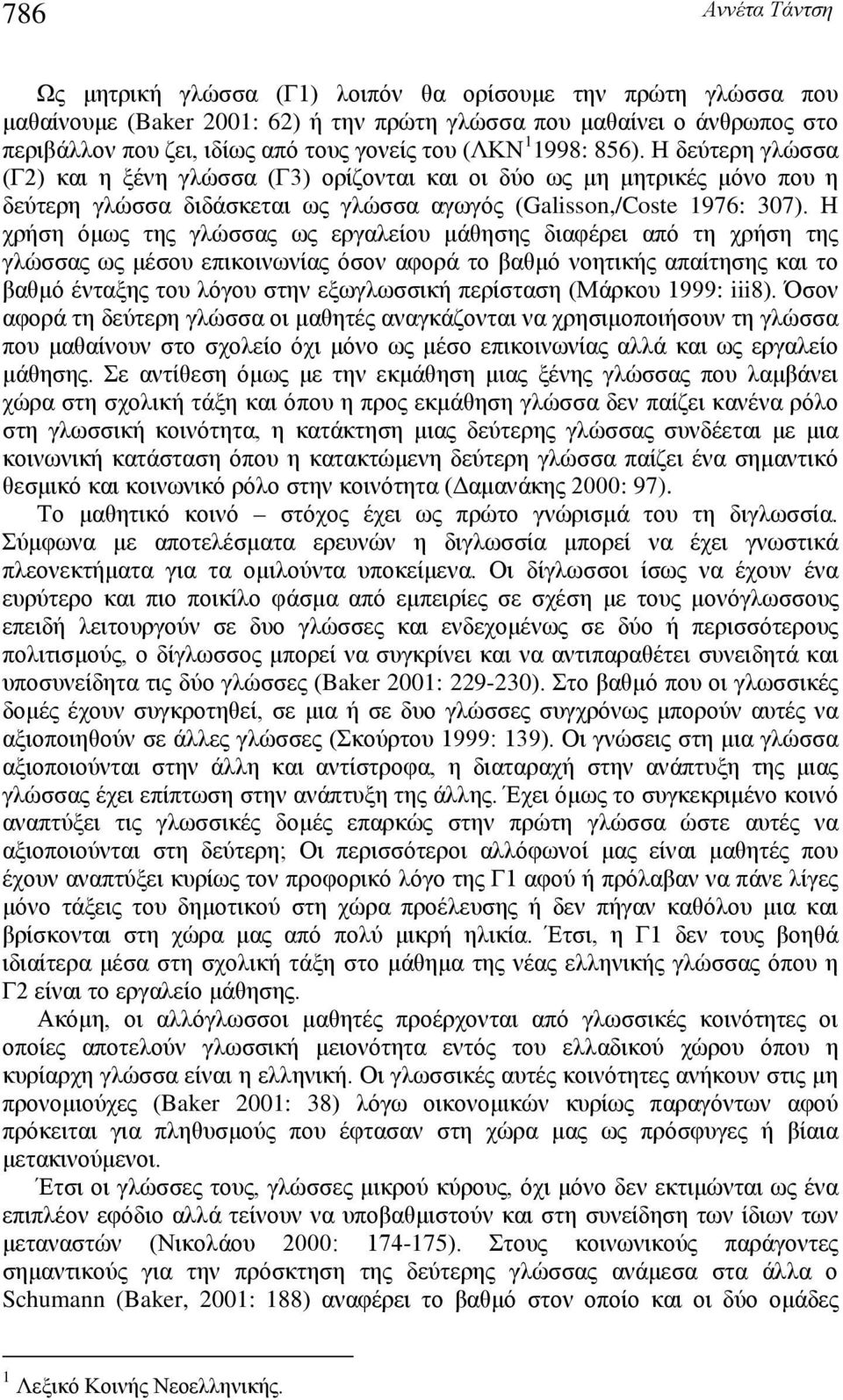 Η χρήσ όμως τς γλώσσας ως εργαλείου μάθσς διαφέρει από τ χρήσ τς γλώσσας ως μέσου επικοινωνίας όσον αφορά το βαθμό νοτικής απαίτσς και το βαθμό ένταξς του λόγου στν εξωγλωσσική περίστασ (Μάρκου 1999: