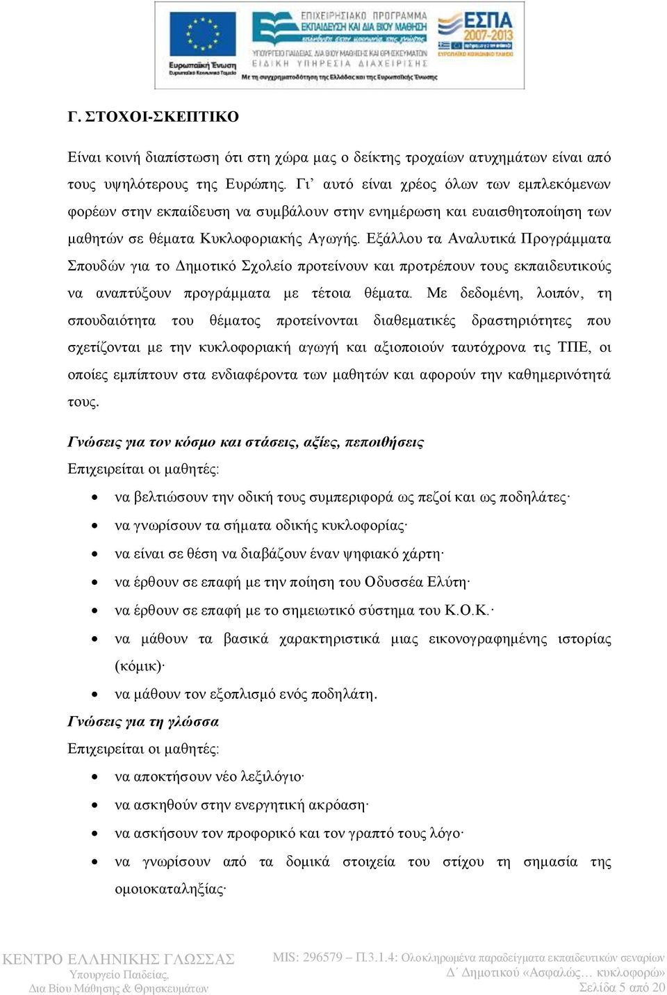 Εξάλλου τα Αναλυτικά Προγράμματα Σπουδών για το Δημοτικό Σχολείο προτείνουν και προτρέπουν τους εκπαιδευτικούς να αναπτύξουν προγράμματα με τέτοια θέματα.