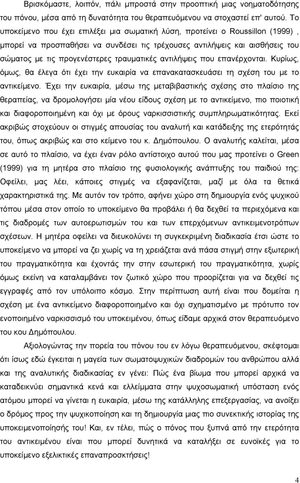 αντιλήψεις που επανέρχονται. Κυρίως, όµως, θα έλεγα ότι έχει την ευκαιρία να επανακατασκευάσει τη σχέση του µε το αντικείµενο.