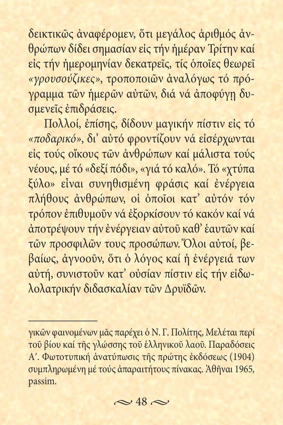 Πολλοί, ἐπίσης, δίδουν μαγικήν πίστιν εἰς τό «ποδαρικό», δι αὐτό φροντίζουν νά εἰσέρχωνται εἰς τούς οἴκους τῶν ἀνθρώπων καί μάλιστα τούς νέους, μέ τό «δεξί πόδι», «γιά τό καλό».