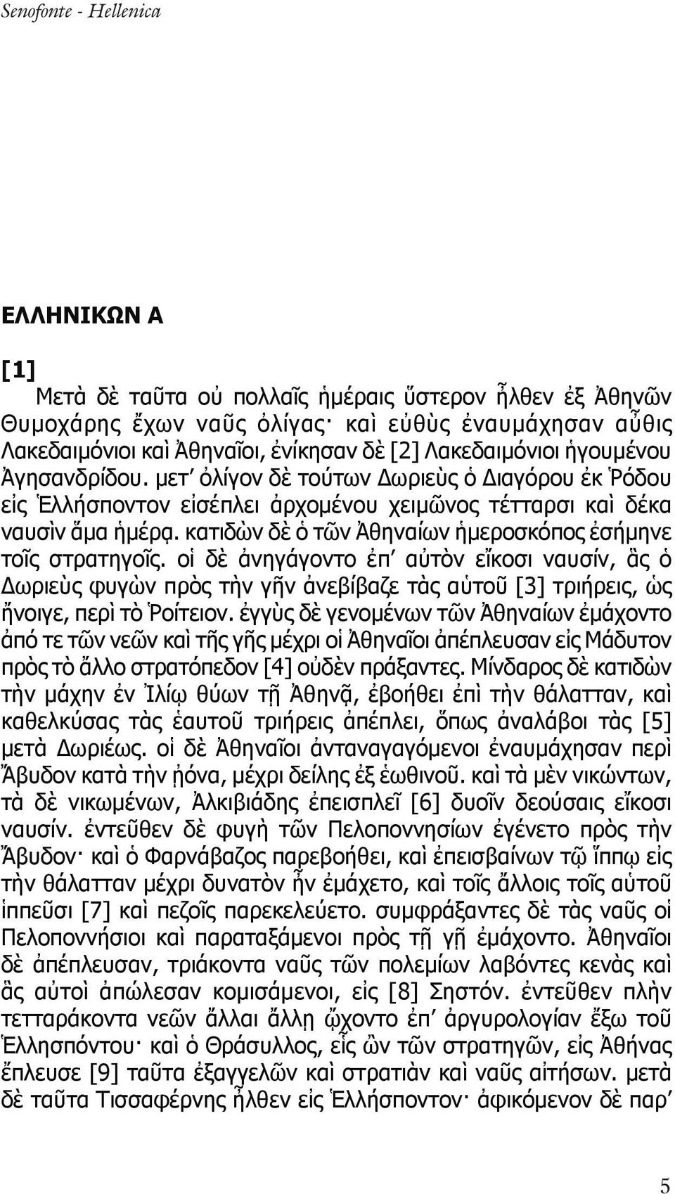 κατιδὼν δὲ ὁ τῶν Ἀθηναίων ἡμεροσκόπος ἐσήμηνε τοῖς στρατηγοῖς. οἱ δὲ ἀνηγάγοντο ἐπ αὐτὸν εἴκοσι ναυσίν, ἃς ὁ Δωριεὺς φυγὼν πρὸς τὴν γῆν ἀνεβίβαζε τὰς αὑτοῦ [3] τριήρεις, ὡς ἤνοιγε, περὶ τὸ Ῥοίτειον.