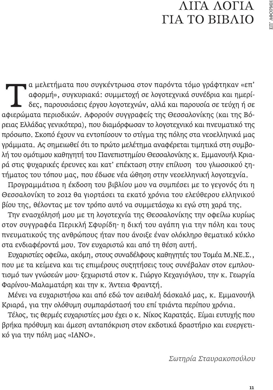 Σκοπό έχουν να εντοπίσουν το στίγμα της πόλης στα νεοελληνικά μας γράμματα. Ας σημειωθεί ότι το πρώτο μελέτημα αναφέρεται τιμητικά στη συμβολή του ομότιμου καθηγητή του Πανεπιστημίου Θεσσαλονίκης κ.