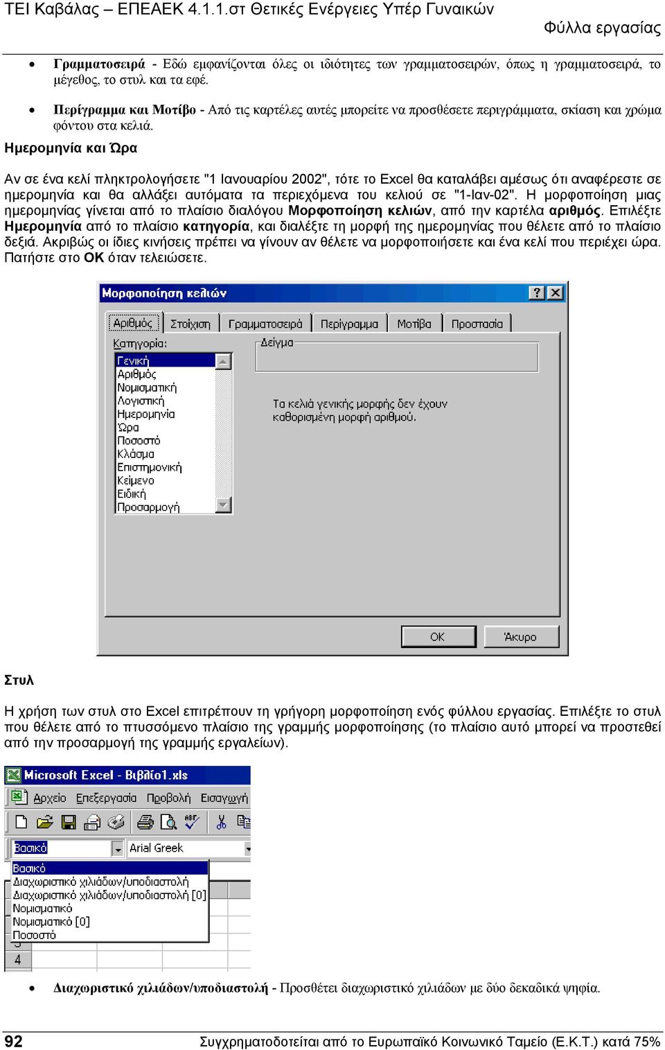 Ηµεροµηνία και Ώρα Αν σε ένα κελί πληκτρολογήσετε "1 Ιανουαρίου 2002", τότε το Excel θα καταλάβει αµέσως ότι αναφέρεστε σε ηµεροµηνία και θα αλλάξει αυτόµατα τα περιεχόµενα του κελιού σε "1-Ιαν-02".