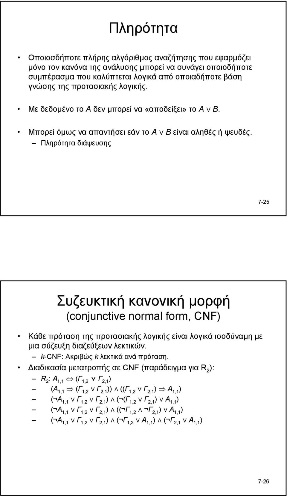 Πληρότητα διάψευσης 7-25 Συζευκτική κανονική µορφή (conjunctive normal form, CNF Κάθε πρόταση της προτασιακής λογικής είναι λογικά ισοδύναµη µε µια σύζευξη διαζεύξεων λεκτικών.