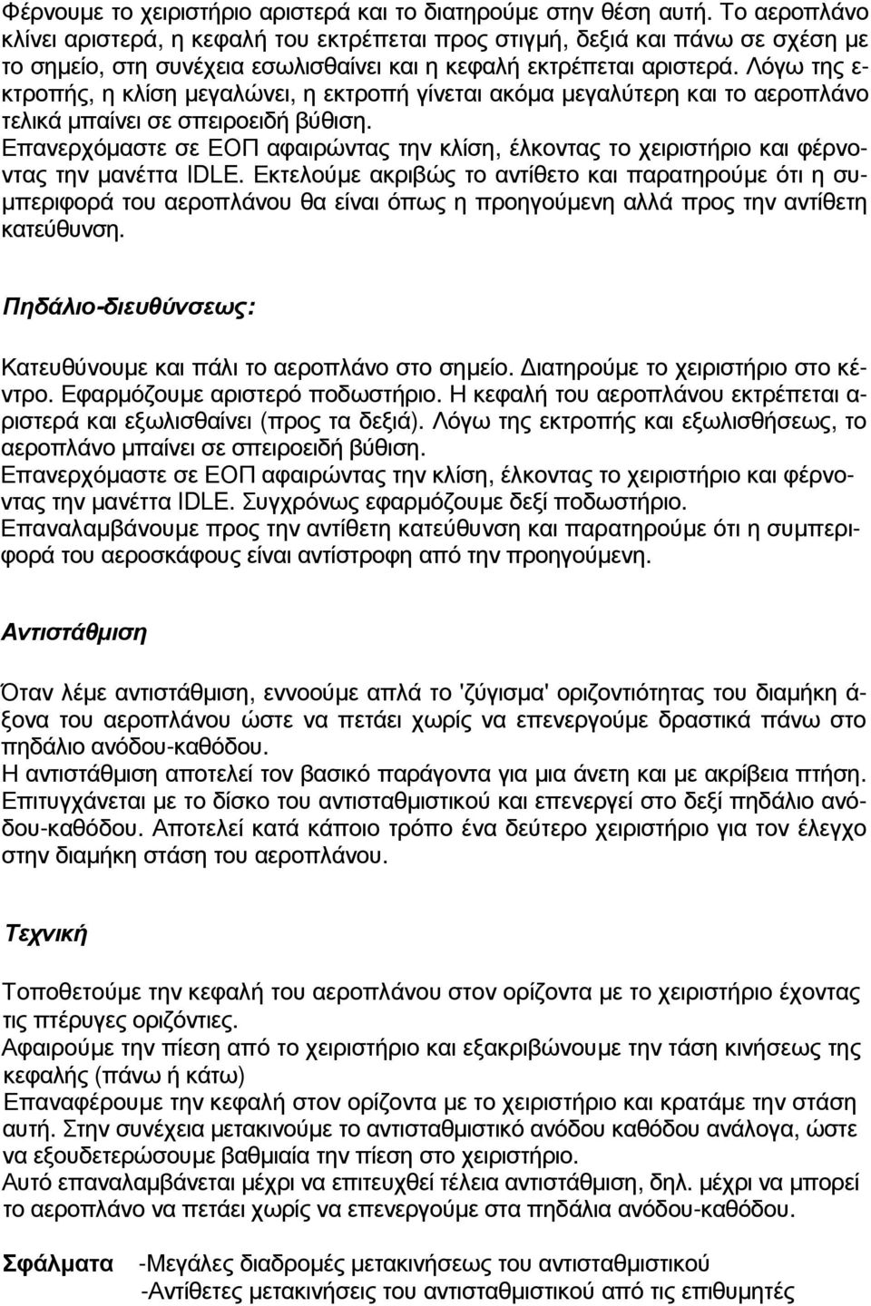 Λόγω της ε- κτροπής, η κλίση µεγαλώνει, η εκτροπή γίνεται ακόµα µεγαλύτερη και το αεροπλάνο τελικά µπαίνει σε σπειροειδή βύθιση.