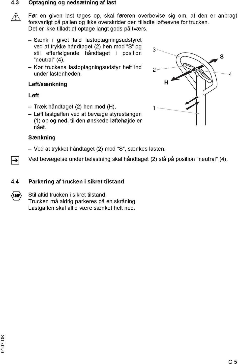 Kør truckens lastoptagningsudstyr helt ind under lastenheden. Løft/sænkning 3 2 H S 4 Løft Træk håndtaget (2) hen mod (H).