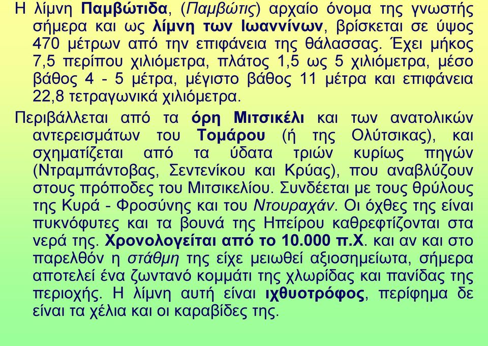 Περιβάλλεται από τα όρη Μιτσικέλι και των ανατολικών αντερεισμάτων του Τομάρου (ή της Ολύτσικας), και σχηματίζεται από τα ύδατα τριών κυρίως πηγών (Ντραμπάντοβας, Σεντενίκου και Κρύας), που