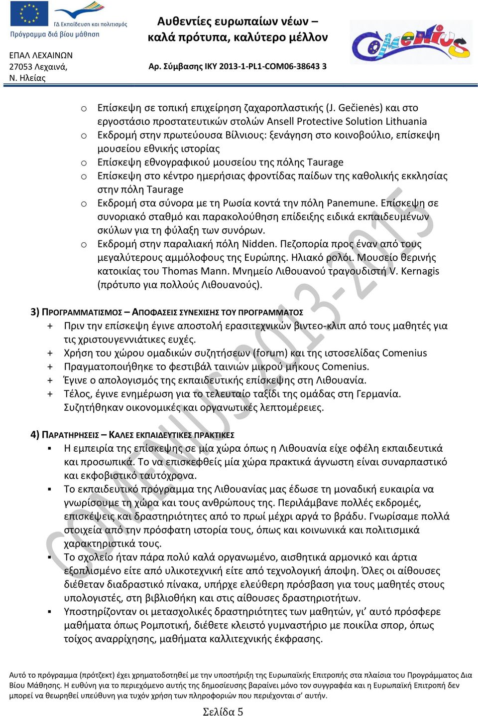 εθνογραφικού μουσείου της πόλης Taurage o Επίσκεψη στο κέντρο ημερήσιας φροντίδας παίδων της καθολικής εκκλησίας στην πόλη Taurage o Εκδρομή στα σύνορα με τη Ρωσία κοντά την πόλη Panemune.