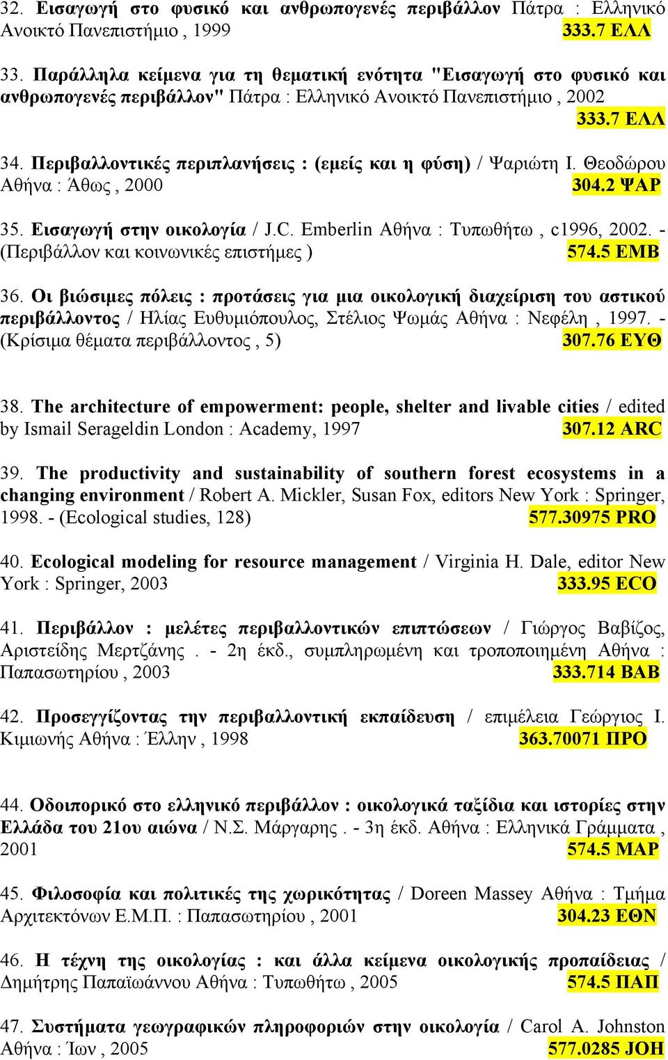 Περιβαλλοντικές περιπλανήσεις : (εµείς και η φύση) / Ψαριώτη Ι. Θεοδώρου Αθήνα : Άθως, 2000 304.2 ΨΑΡ 35. Εισαγωγή στην οικολογία / J.C. Emberlin Αθήνα : Τυπωθήτω, c1996, 2002.