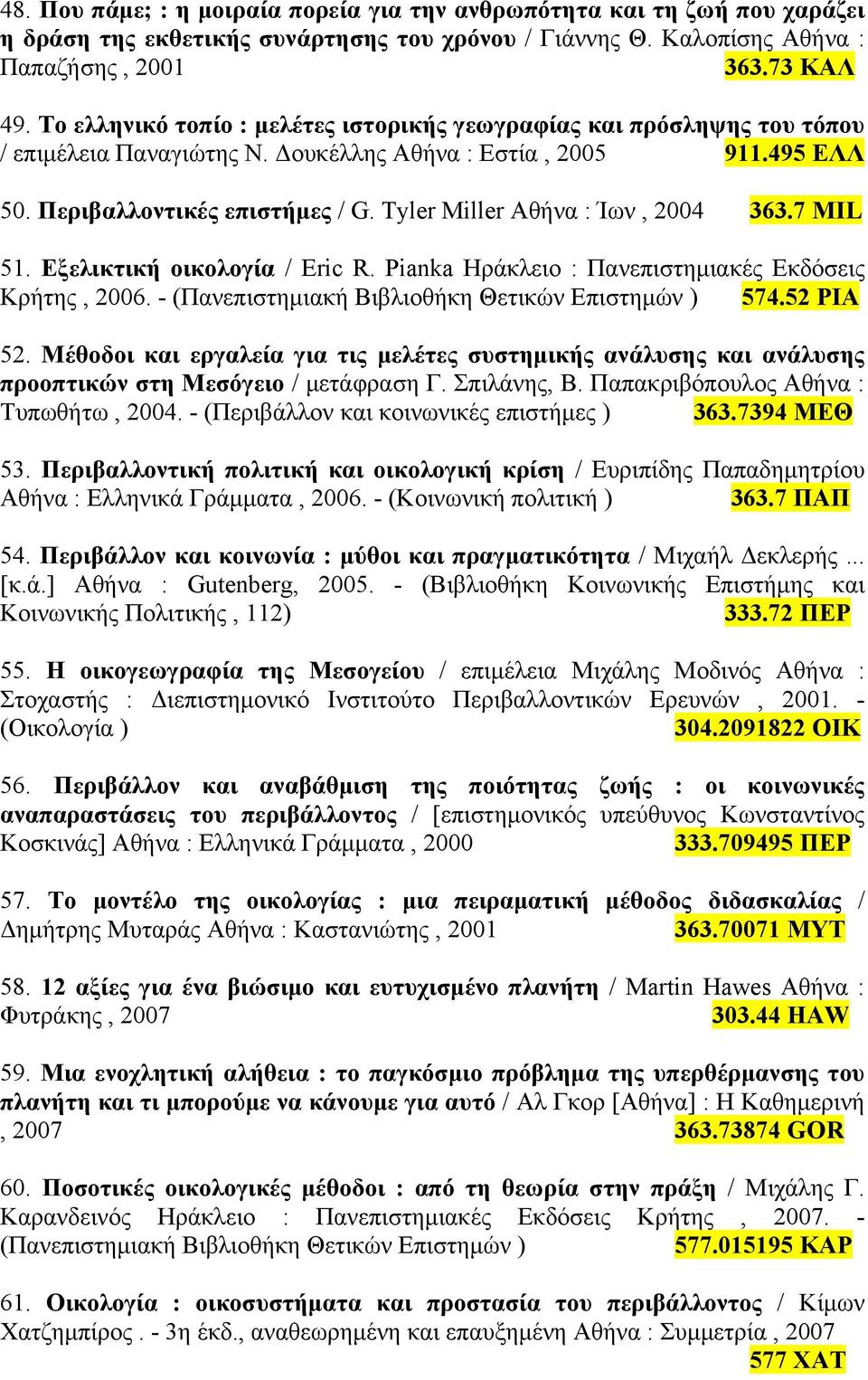 Tyler Miller Αθήνα : Ίων, 2004 363.7 ΜΙL 51. Εξελικτική οικολογία / Eric R. Pianka Ηράκλειο : Πανεπιστηµιακές Εκδόσεις Κρήτης, 2006. - (Πανεπιστηµιακή Βιβλιοθήκη Θετικών Επιστηµών ) 574.52 PIA 52.