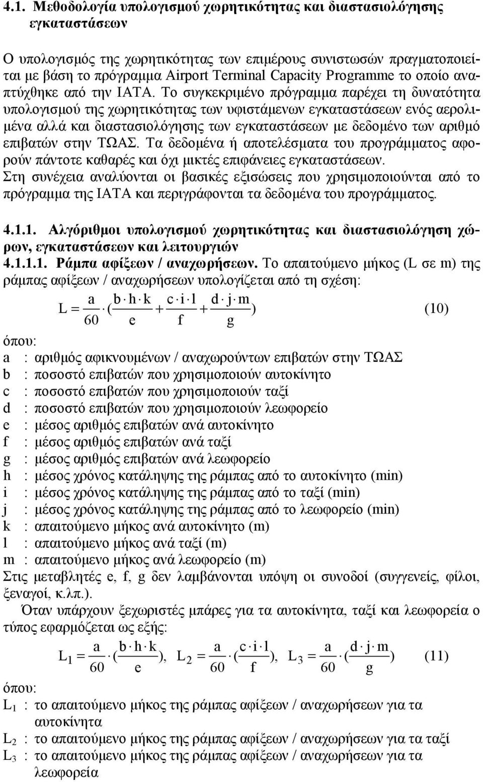 Το συγκεκριμένο πρόγραμμα παρέχει τη δυνατότητα υπολογισμού της χωρητικότητας των υφιστάμενων εγκαταστάσεων ενός αερολιμένα αλλά και διαστασιολόγησης των εγκαταστάσεων με δεδομένο των αριθμό επιβατών