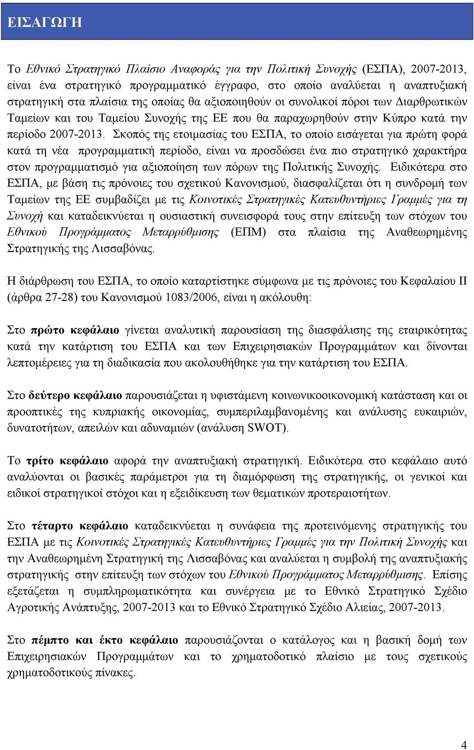 Σκοπός της ετοιμασίας του ΕΣΠΑ, το οποίο εισάγεται για πρώτη φορά κατά τη νέα προγραμματική περίοδο, είναι να προσδώσει ένα πιο στρατηγικό χαρακτήρα στον προγραμματισμό για αξιοποίηση των πόρων της