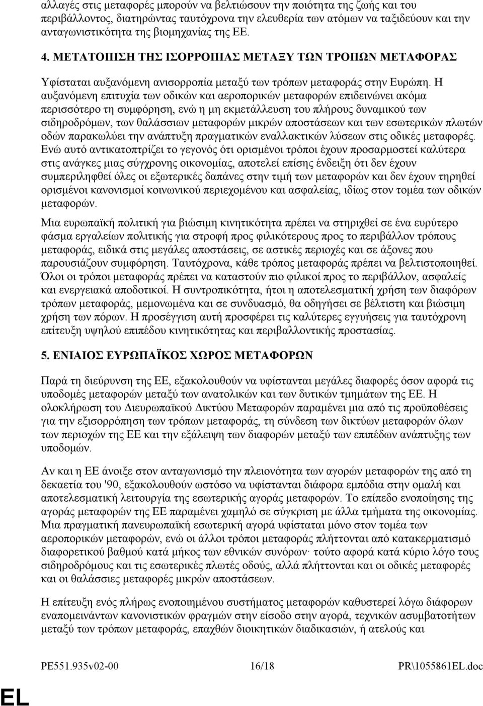 Η αυξανόμενη επιτυχία των οδικών και αεροπορικών μεταφορών επιδεινώνει ακόμα περισσότερο τη συμφόρηση, ενώ η μη εκμετάλλευση του πλήρους δυναμικού των σιδηροδρόμων, των θαλάσσιων μεταφορών μικρών