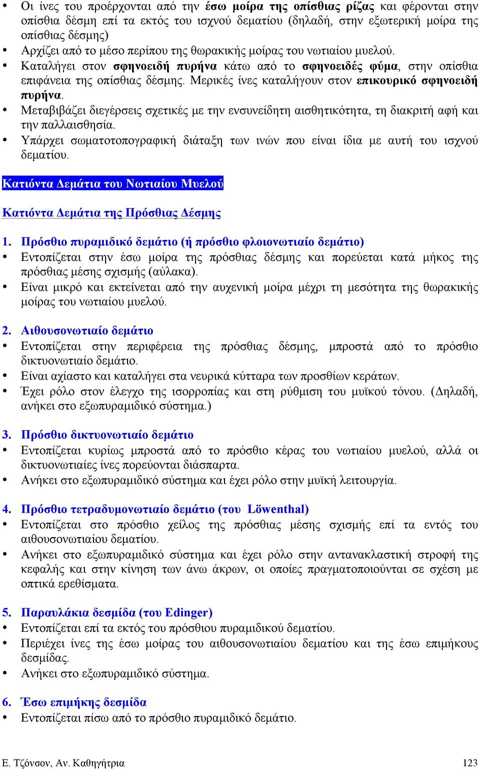 Μερικές ίνες καταλήγουν στον επικουρικό σφηνοειδή πυρήνα. Μεταβιβάζει διεγέρσεις σχετικές µε την ενσυνείδητη αισθητικότητα, τη διακριτή αφή και την παλλαισθησία.