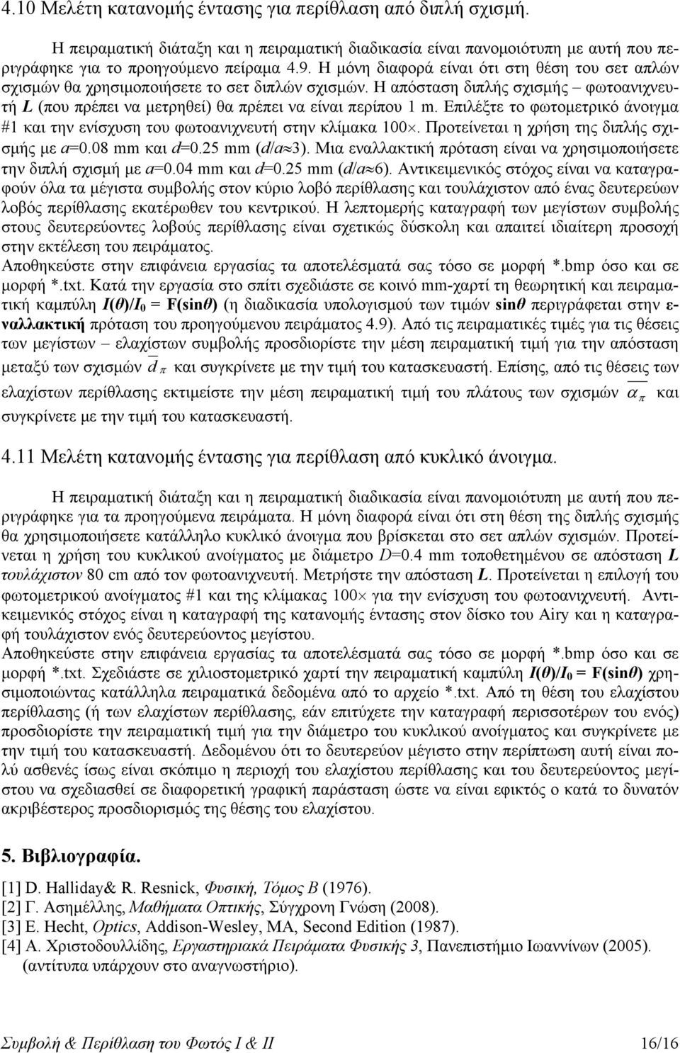 Επιλέξτε το φωτομετρικό άνοιγμα #1 και την ενίσχυση του φωτοανιχνευτή στην κλίμακα 100. Προτείνεται η χρήση της διπλής σχισμής με a=0.08 mm και d=0.5 mm (d/a3).