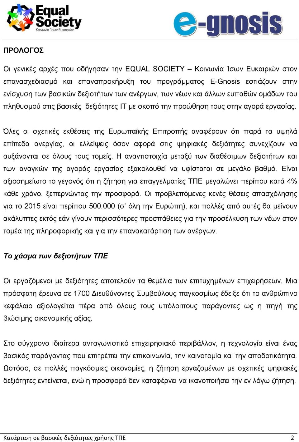 Όλες οι σχετικές εκθέσεις της Ευρωπαϊκής Επιτροπής αναφέρουν ότι παρά τα υψηλά επίπεδα ανεργίας, οι ελλείψεις όσον αφορά στις ψηφιακές δεξιότητες συνεχίζουν να αυξάνονται σε όλους τους τομείς.