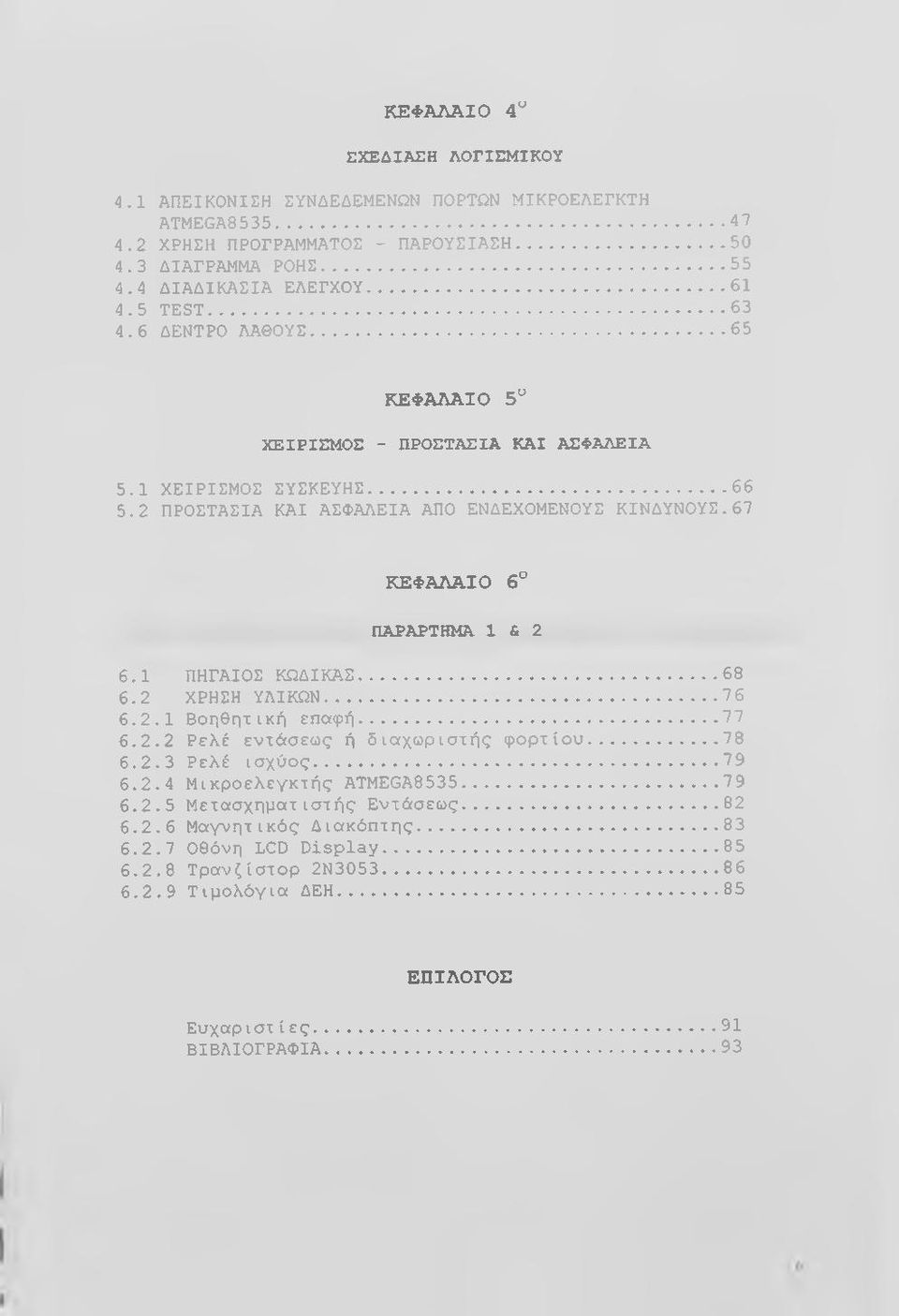 67 ΚΕΦΑΛΑΙΟ 6 ΠΑΡΑΡΤΗΜΑ 1 & 2 6.1 ΠΗΓΑΙΟΣ ΚΩΔΙΚΑΣ... 68 6.2 ΧΡΗΣΗ ΥΛΙΚΩΝ...7 6 6.2.1 Βοηθητική επαφή...77 6.2.2 Ρελέ εντάσεως ή διαχωριστής φορτίου... 78 6.2.3 Ρελέ ισχύος... 79 6.2.4 Μικροελεγκτής ATMEGA8535.