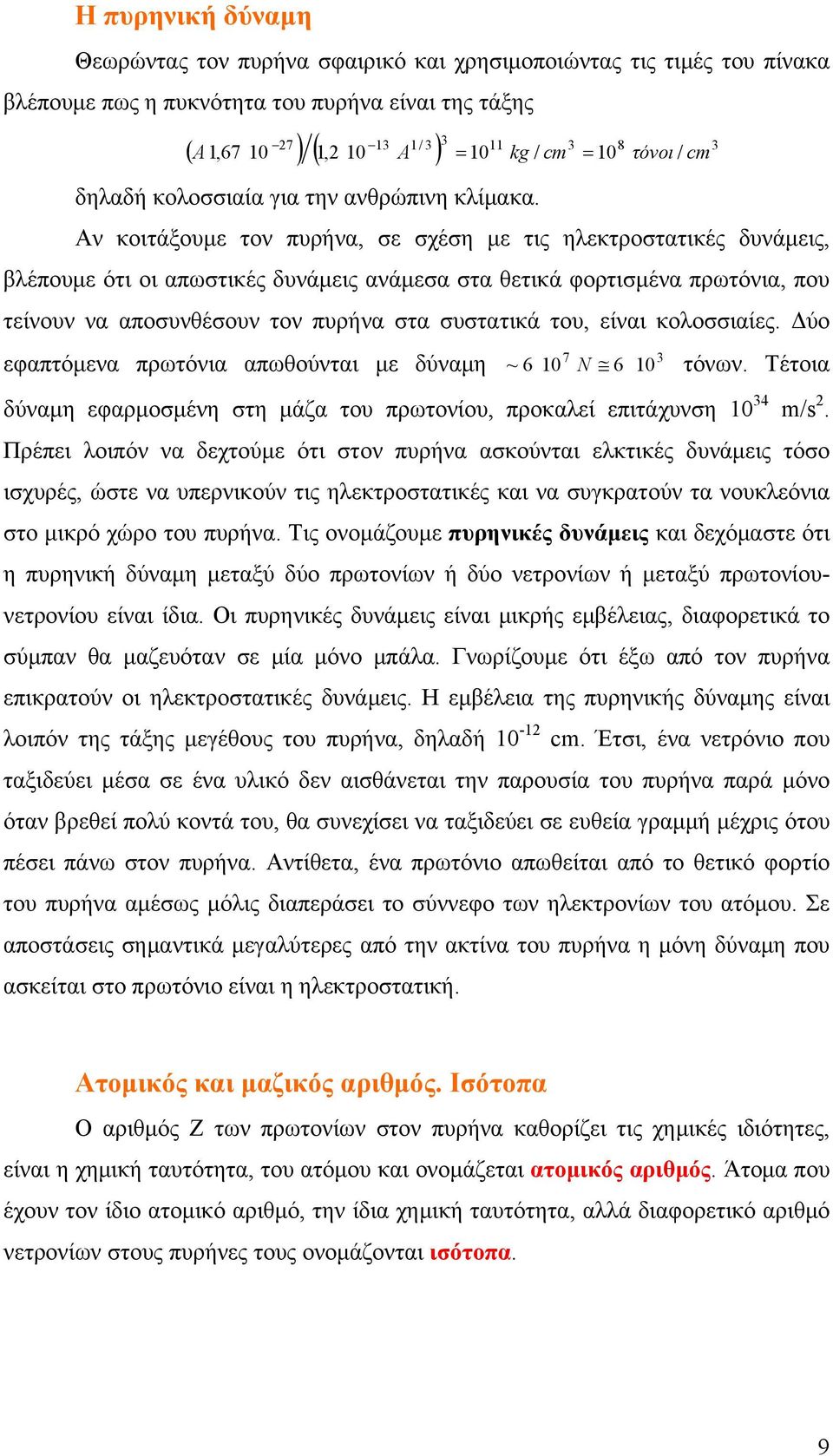 Αν κοιτάξουμε τον πυρήνα, σε σχέση με τις ηλεκτροστατικές δυνάμεις, βλέπουμε ότι οι απωστικές δυνάμεις ανάμεσα στα θετικά φορτισμένα πρωτόνια, που τείνουν να αποσυνθέσουν τον πυρήνα στα συστατικά