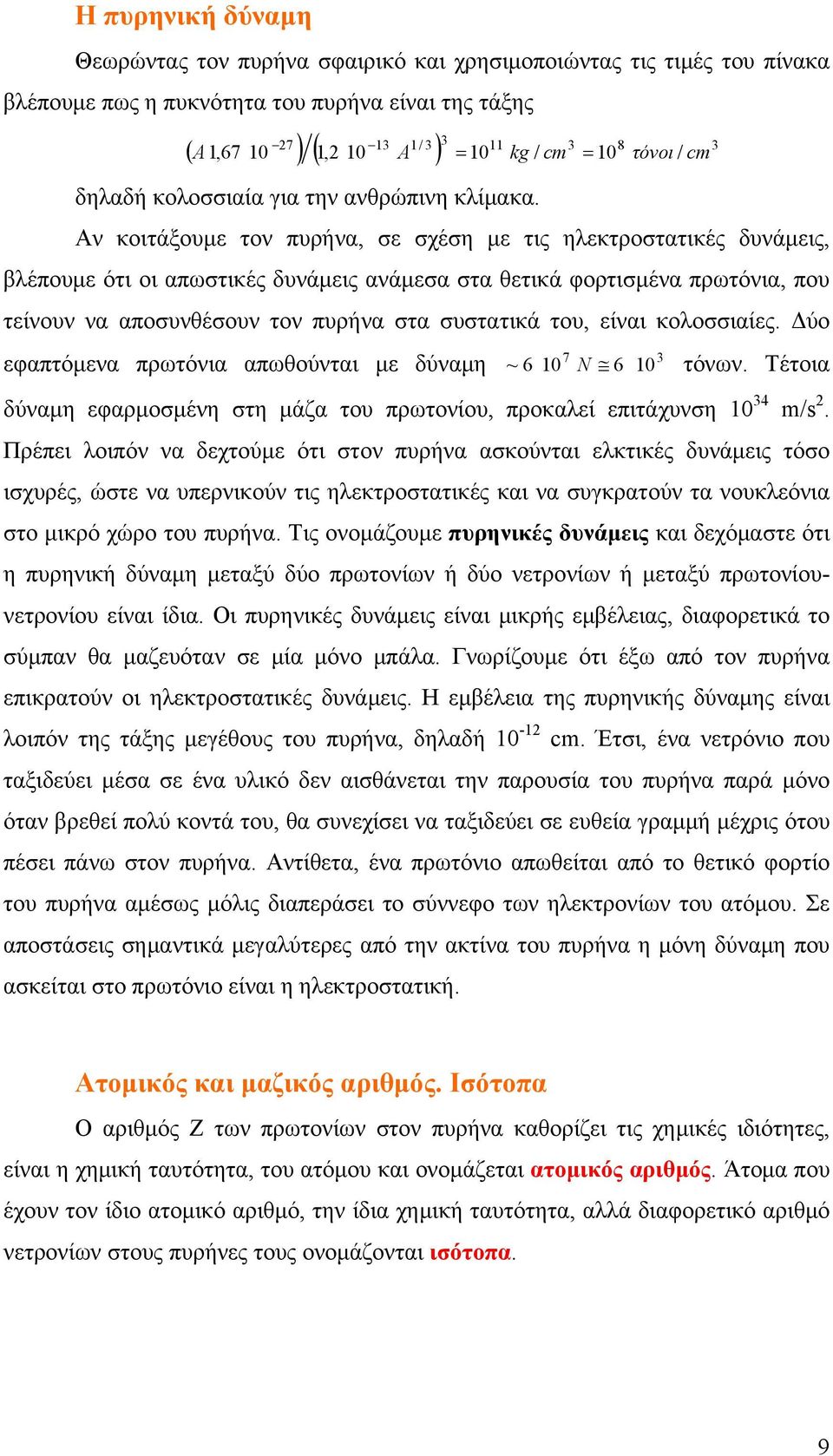 Αν κοιτάξουμε τον πυρήνα, σε σχέση με τις ηλεκτροστατικές δυνάμεις, βλέπουμε ότι οι απωστικές δυνάμεις ανάμεσα στα θετικά φορτισμένα πρωτόνια, που τείνουν να αποσυνθέσουν τον πυρήνα στα συστατικά