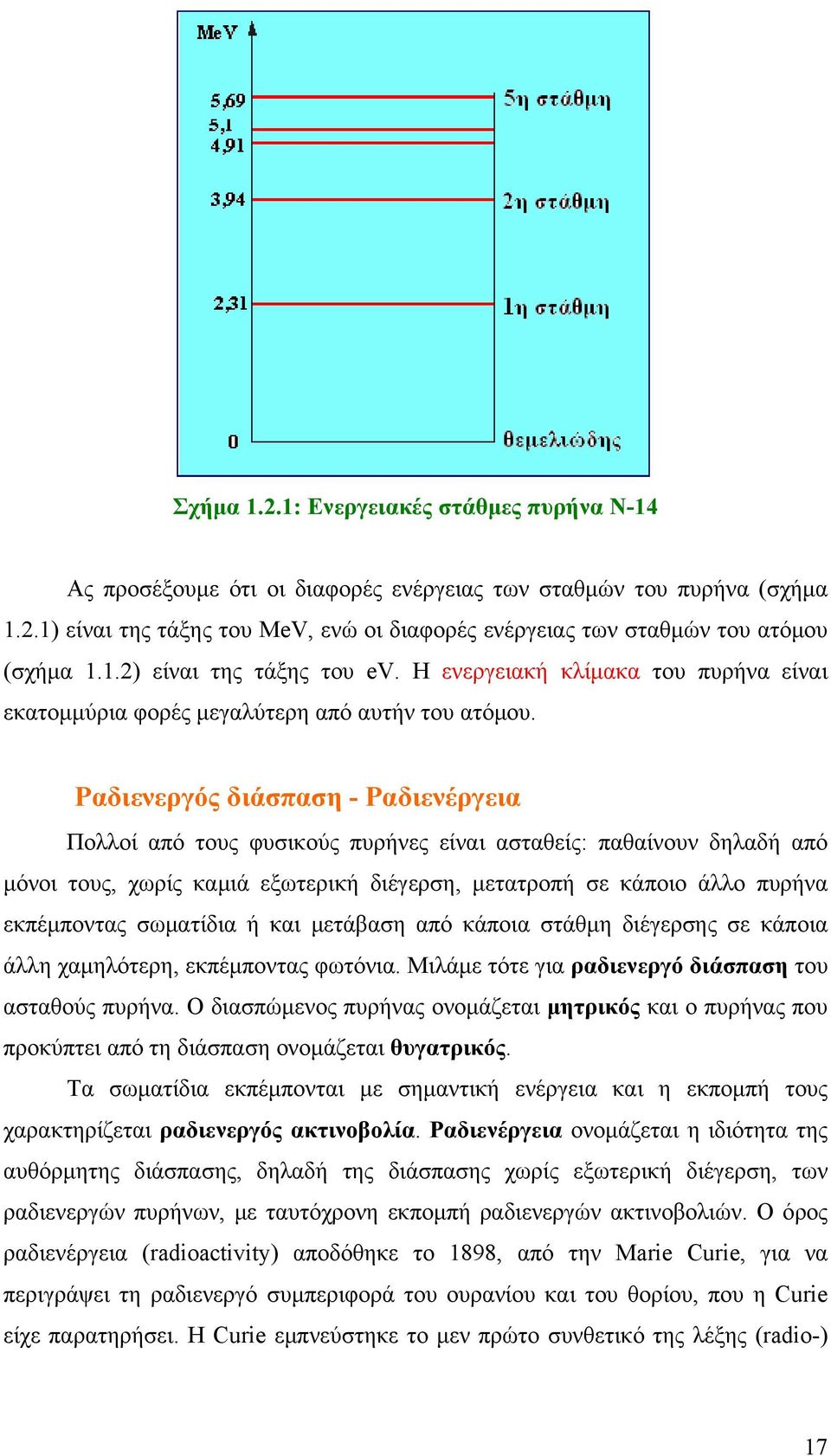 Ραδιενεργός διάσπαση - Ραδιενέργεια Πολλοί από τους φυσικούς πυρήνες είναι ασταθείς: παθαίνουν δηλαδή από μόνοι τους, χωρίς καμιά εξωτερική διέγερση, μετατροπή σε κάποιο άλλο πυρήνα εκπέμποντας