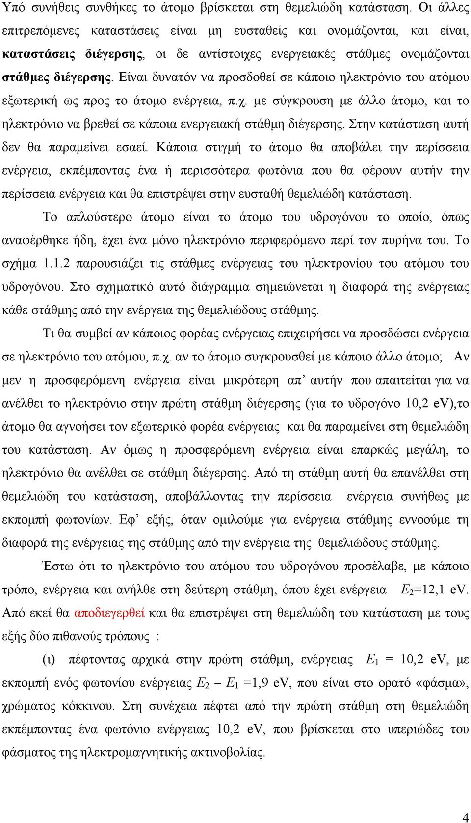 Είναι δυνατόν να προσδοθεί σε κάποιο ηλεκτρόνιο του ατόμου εξωτερική ως προς το άτομο ενέργεια, π.χ. με σύγκρουση με άλλο άτομο, και το ηλεκτρόνιο να βρεθεί σε κάποια ενεργειακή στάθμη διέγερσης.