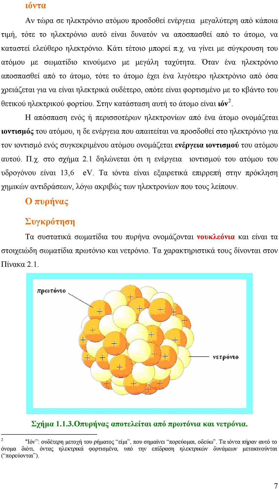 Όταν ένα ηλεκτρόνιο αποσπασθεί από το άτομο, τότε το άτομο έχει ένα λιγότερο ηλεκτρόνιο από όσα χρειάζεται για να είναι ηλεκτρικά ουδέτερο, οπότε είναι φορτισμένο με το κβάντο του θετικού ηλεκτρικού