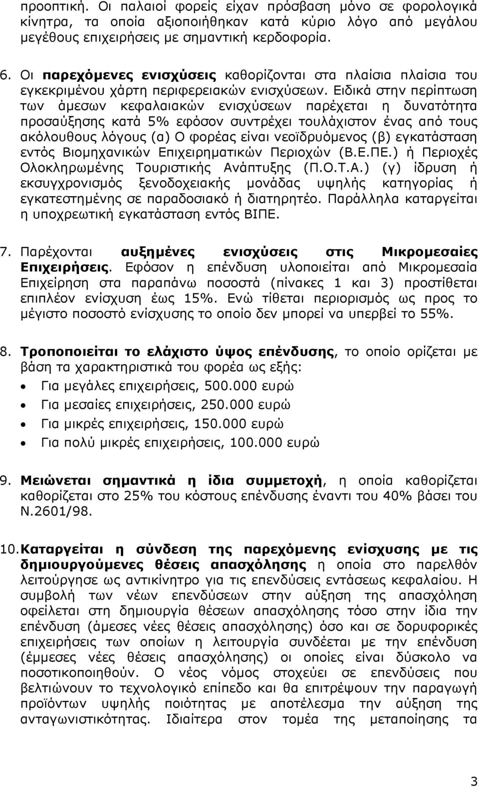 Ειδικά στην περίπτωση των άµεσων κεφαλαιακών ενισχύσεων παρέχεται η δυνατότητα προσαύξησης κατά 5% εφόσον συντρέχει τουλάχιστον ένας από τους ακόλουθους λόγους (α) Ο φορέας είναι νεοϊδρυόµενος (β)