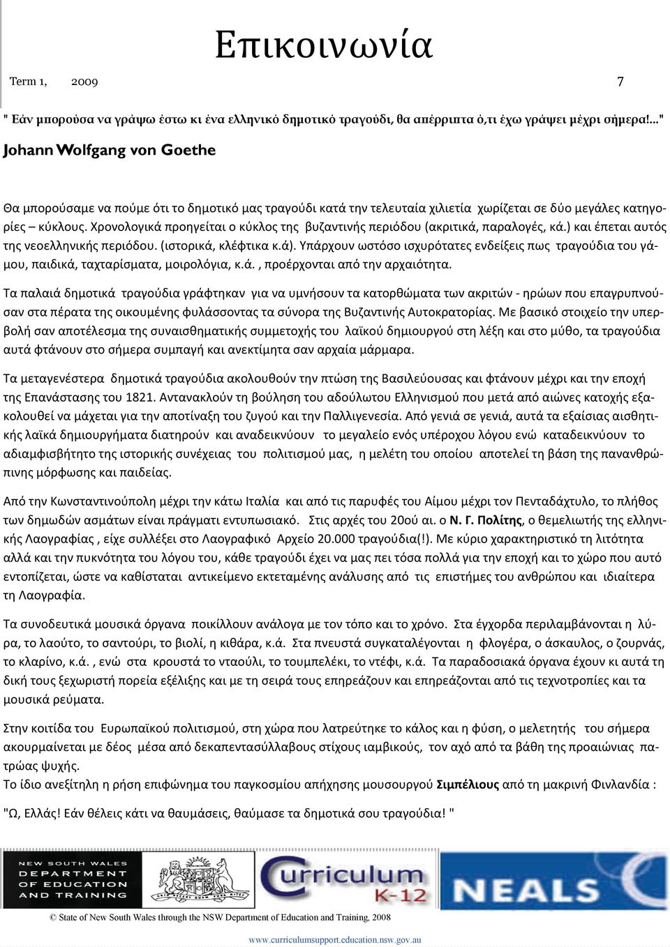 Χρονολογικά προηγείται ο κύκλος της βυζαντινής περιόδου (ακριτικά, παραλογές, κά.) και έπεται αυτός της νεοελληνικής περιόδου. (ιστορικά, κλέφτικα κ.ά).