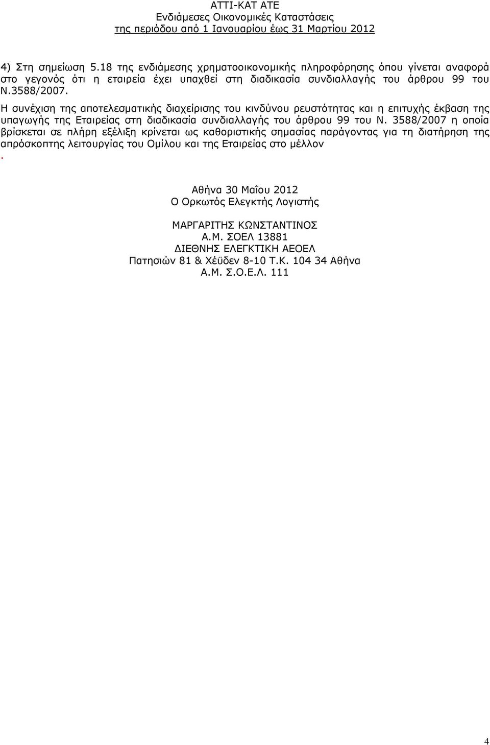 3588/2007 η οποία βρίσκεται σε πλήρη εξέλιξη κρίνεται ως καθοριστικής σημασίας παράγοντας για τη διατήρηση της απρόσκοπτης λειτουργίας του Ομίλου και της Εταιρείας στο μέλλον.