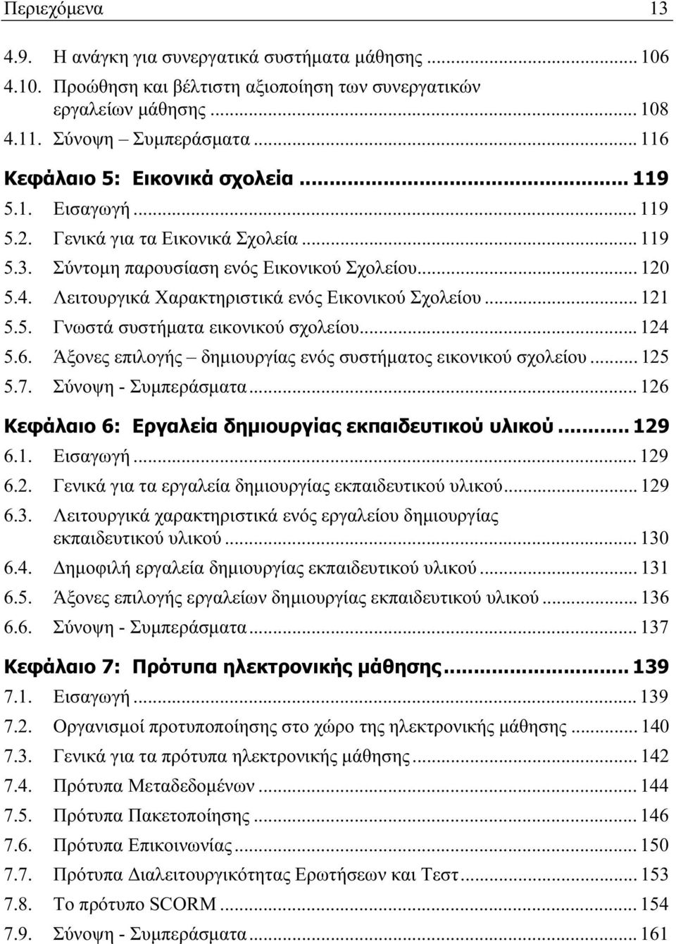 Λειτουργικά Χαρακτηριστικά ενός Εικονικού Σχολείου... 121 5.5. Γνωστά συστήματα εικονικού σχολείου... 124 5.6. Άξονες επιλογής δημιουργίας ενός συστήματος εικονικού σχολείου... 125 5.7.