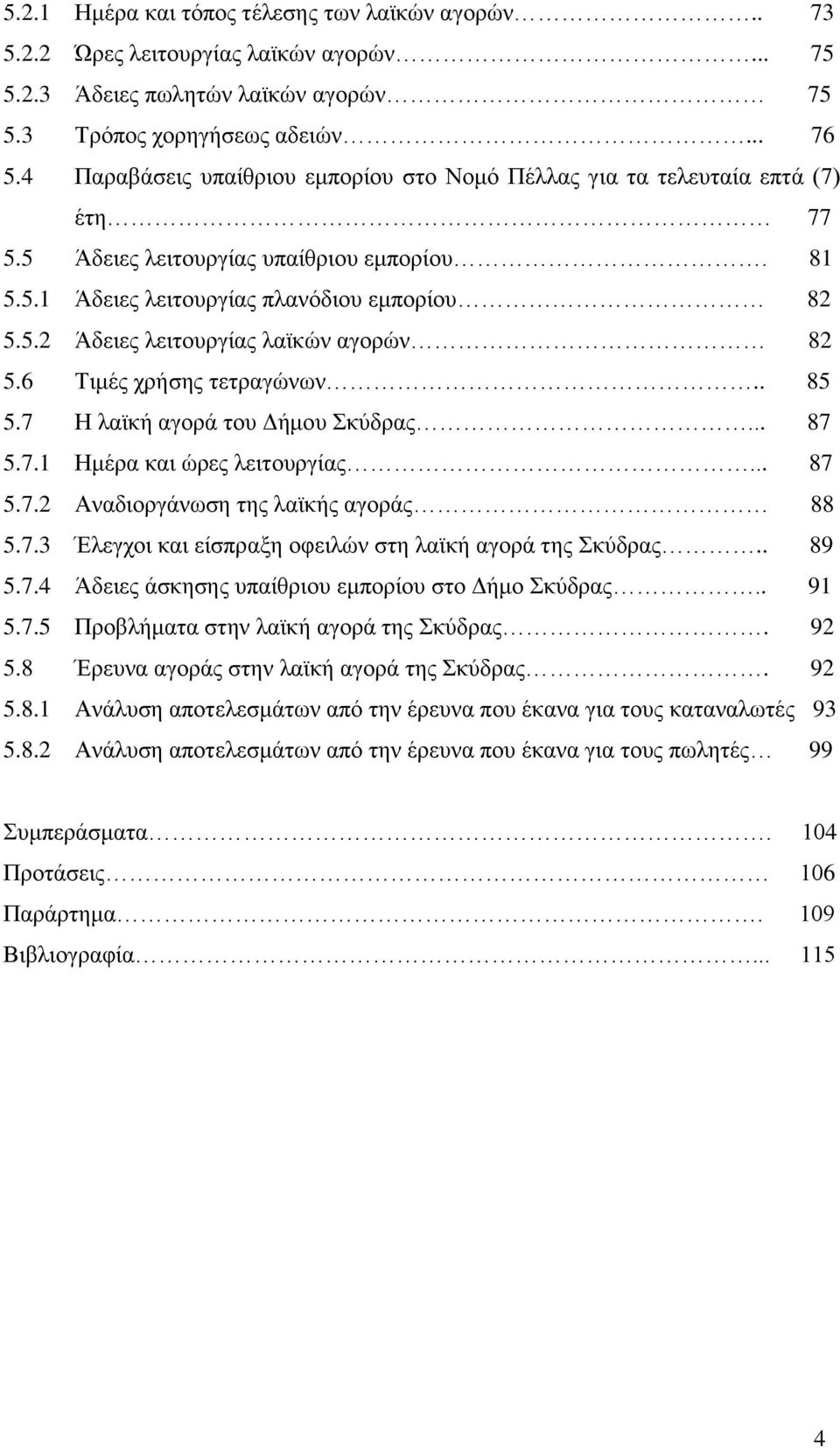 6 Τιμές χρήσης τετραγώνων.. 85 5.7 Η λαϊκή αγορά του Δήμου Σκύδρας... 87 5.7.1 Ημέρα και ώρες λειτουργίας... 87 5.7.2 Αναδιοργάνωση της λαϊκής αγοράς 88 5.7.3 Έλεγχοι και είσπραξη οφειλών στη λαϊκή αγορά της Σκύδρας.