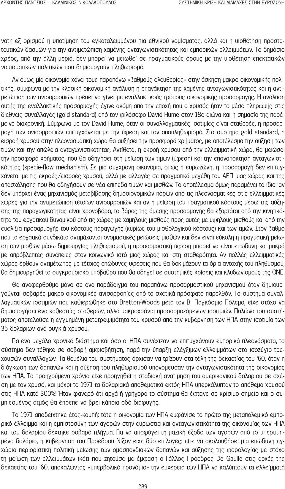 Το δημόσιο χρέος, από την άλλη μεριά, δεν μπορεί να μειωθεί σε πραγματικούς όρους με την υιοθέτηση επεκτατικών νομισματικών πολιτικών που δημιουργούν πληθωρισμό.