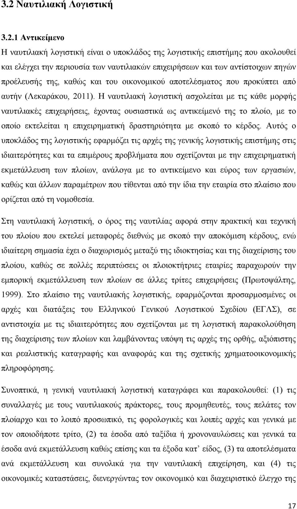 Η ναυτιλιακή λογιστική ασχολείται με τις κάθε μορφής ναυτιλιακές επιχειρήσεις, έχοντας ουσιαστικά ως αντικείμενό της το πλοίο, με το οποίο εκτελείται η επιχειρηματική δραστηριότητα με σκοπό το κέρδος.