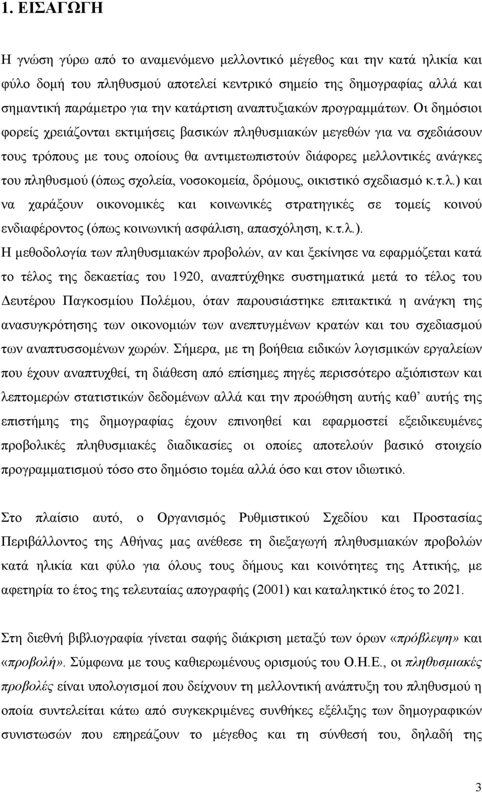 Οι δημόσιοι φορείς χρειάζονται εκτιμήσεις βασικών πληθυσμιακών μεγεθών για να σχεδιάσουν τους τρόπους με τους οποίους θα αντιμετωπιστούν διάφορες μελλοντικές ανάγκες του πληθυσμού (όπως σχολεία,