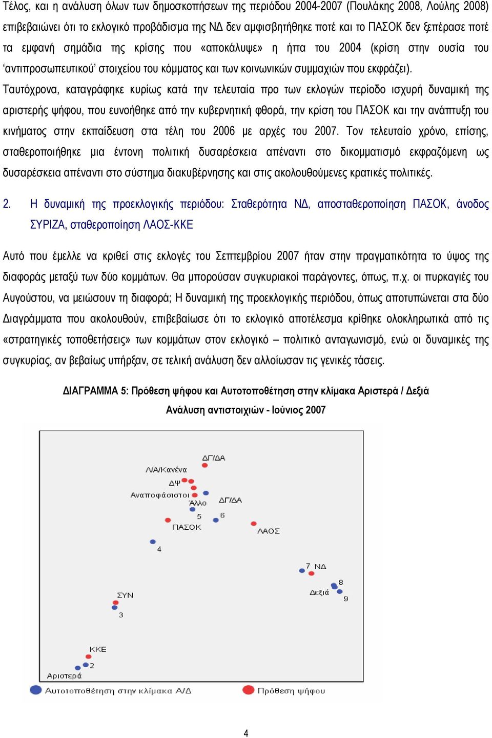 Ταυτόχρονα, καταγράφηκε κυρίως κατά την τελευταία προ των εκλογών περίοδο ισχυρή δυναμική της αριστερής ψήφου, που ευνοήθηκε από την κυβερνητική φθορά, την κρίση του ΠΑΣΟΚ και την ανάπτυξη του